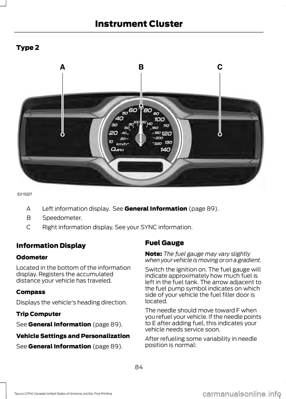 FORD TAURUS 2017  Owners Manual Type 2
Left information display.  See General Information (page 89).A
Speedometer.B
Right information display. See your SYNC information.C
Information Display
Odometer
Located in the bottom of the inf