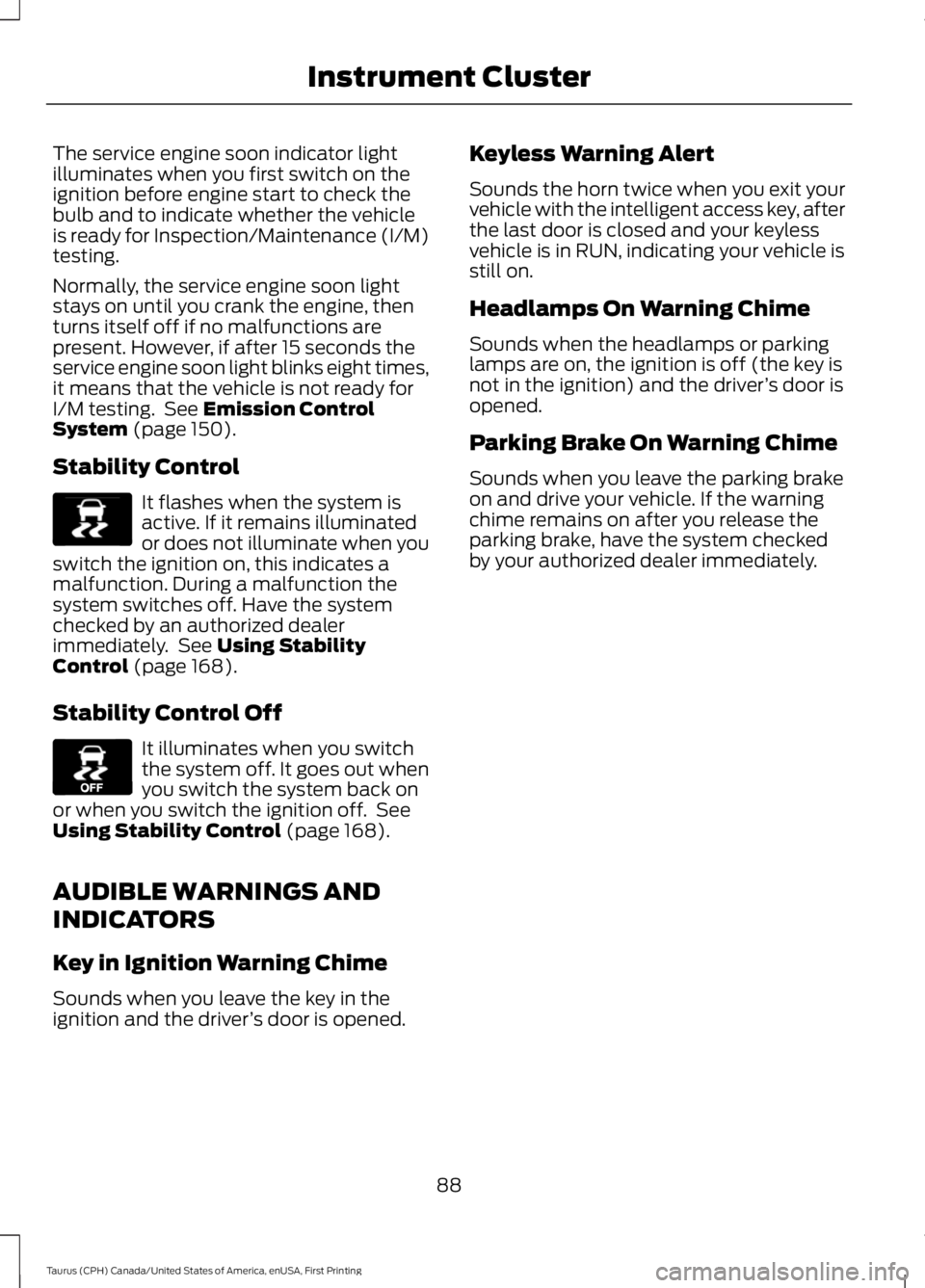 FORD TAURUS 2017 Owners Manual The service engine soon indicator lightilluminates when you first switch on theignition before engine start to check thebulb and to indicate whether the vehicleis ready for Inspection/Maintenance (I/M FORD TAURUS 2017 Owners Manual The service engine soon indicator lightilluminates when you first switch on theignition before engine start to check thebulb and to indicate whether the vehicleis ready for Inspection/Maintenance (I/M