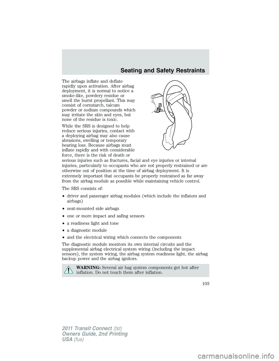FORD TRANSIT 2011  Owners Manual The airbags inflate and deflate
rapidly upon activation. After airbag
deployment, it is normal to notice a
smoke-like, powdery residue or
smell the burnt propellant. This may
consist of cornstarch, ta