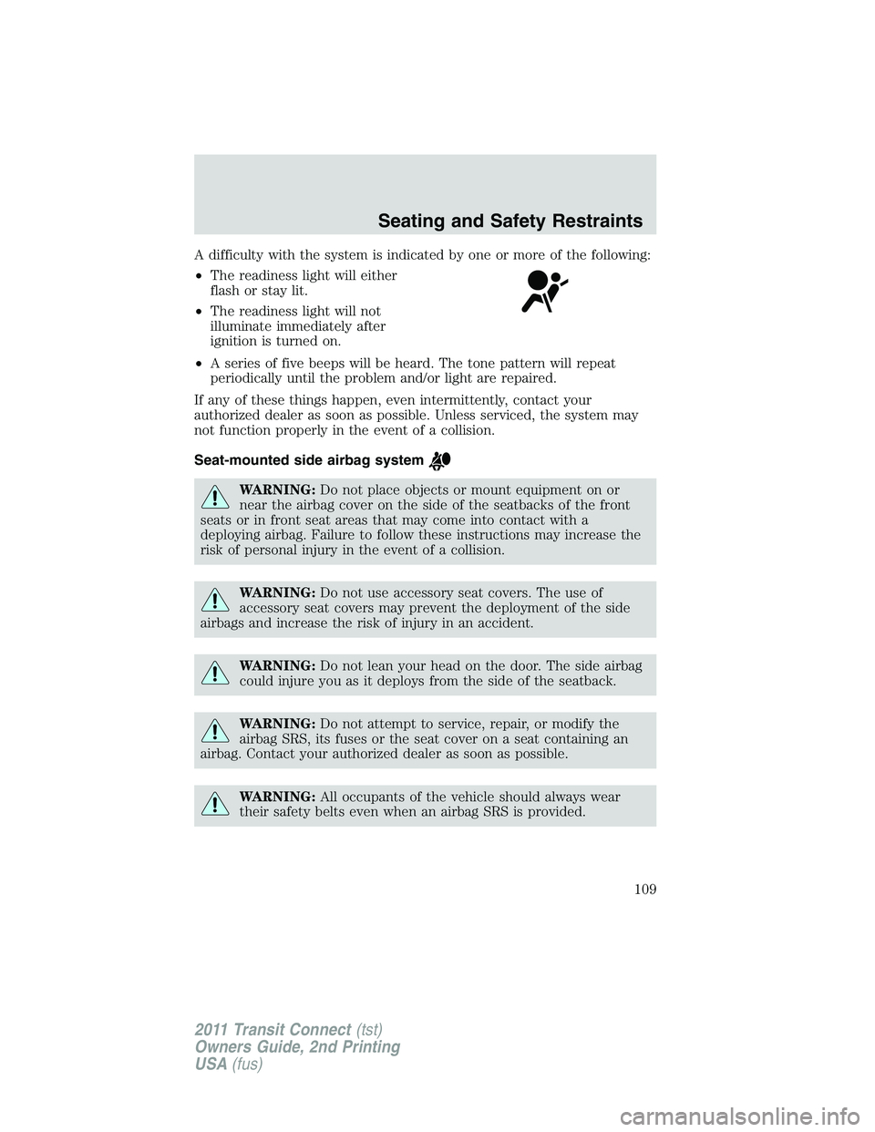 FORD TRANSIT 2011 Owners Manual A difficulty with the system is indicated by one or more of the following:
•The readiness light will either
flash or stay lit.
•The readiness light will not
illuminate immediately after
ignition i FORD TRANSIT 2011 Owners Manual A difficulty with the system is indicated by one or more of the following:
•The readiness light will either
flash or stay lit.
•The readiness light will not
illuminate immediately after
ignition i