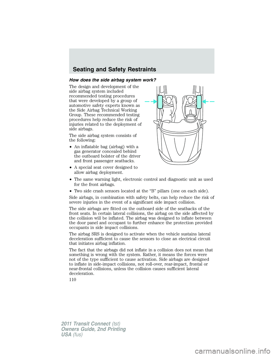FORD TRANSIT 2011 Owners Manual How does the side airbag system work?
The design and development of the
side airbag system included
recommended testing procedures
that were developed by a group of
automotive safety experts known as
FORD TRANSIT 2011 Owners Manual How does the side airbag system work?
The design and development of the
side airbag system included
recommended testing procedures
that were developed by a group of
automotive safety experts known as