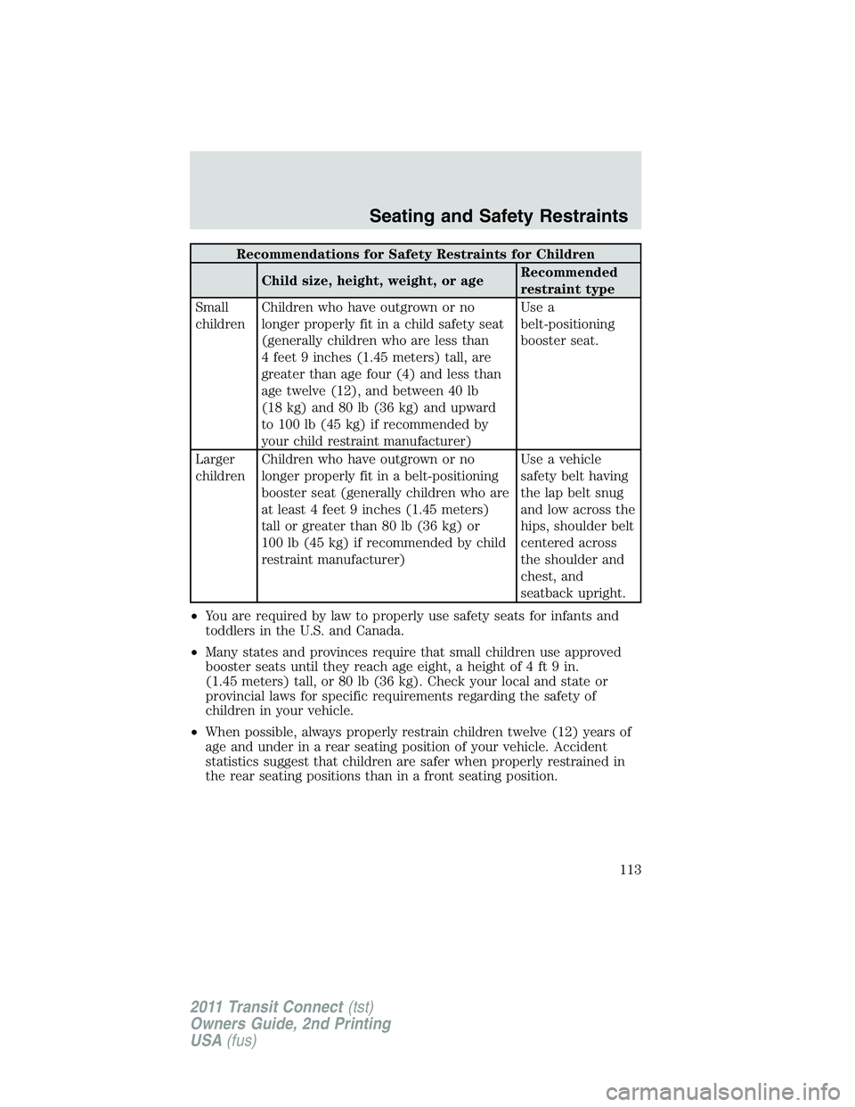 FORD TRANSIT 2011 Owners Manual Recommendations for Safety Restraints for Children
Child size, height, weight, or ageRecommended
restraint type
Small
childrenChildren who have outgrown or no
longer properly fit in a child safety sea FORD TRANSIT 2011 Owners Manual Recommendations for Safety Restraints for Children
Child size, height, weight, or ageRecommended
restraint type
Small
childrenChildren who have outgrown or no
longer properly fit in a child safety sea