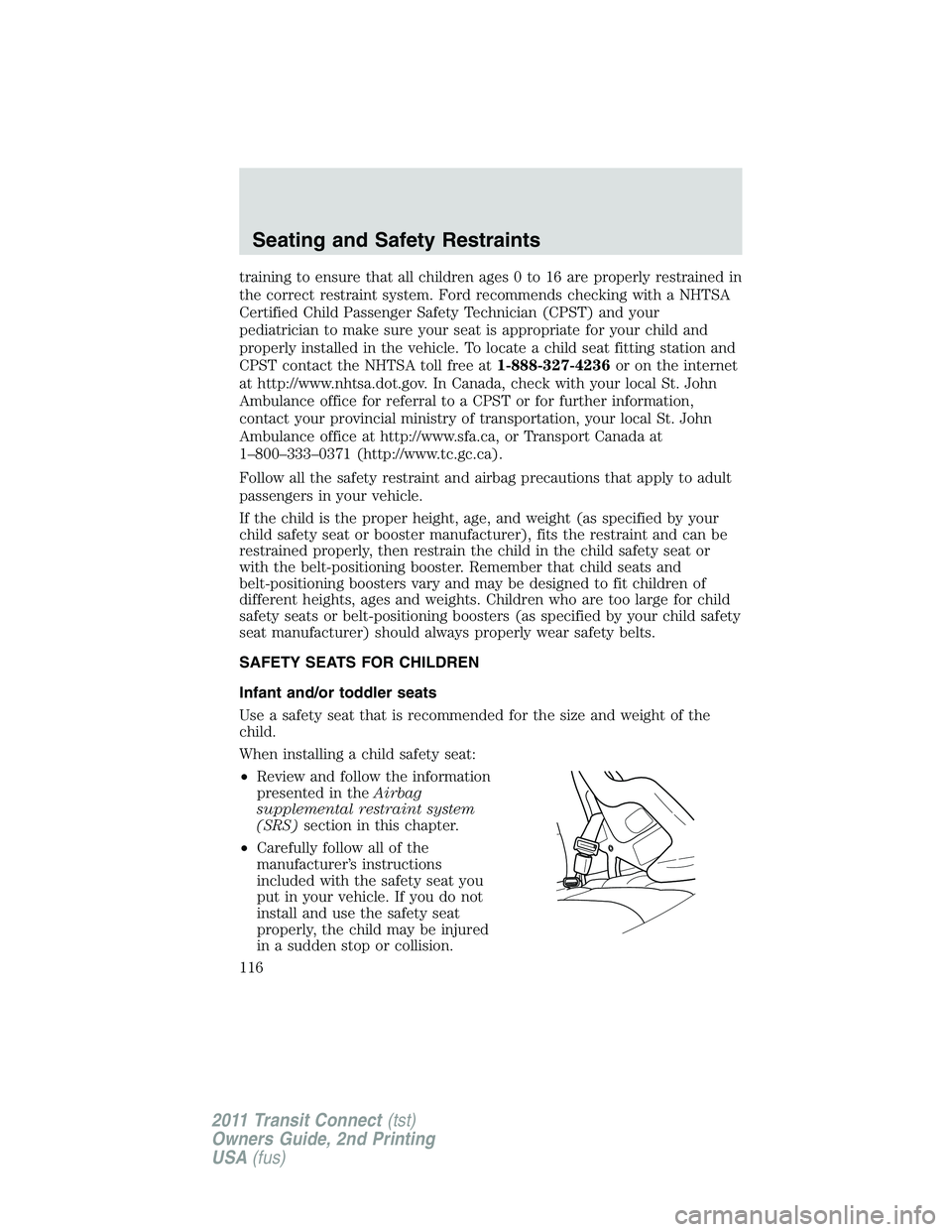 FORD TRANSIT 2011  Owners Manual training to ensure that all children ages 0 to 16 are properly restrained in
the correct restraint system. Ford recommends checking with a NHTSA
Certified Child Passenger Safety Technician (CPST) and 