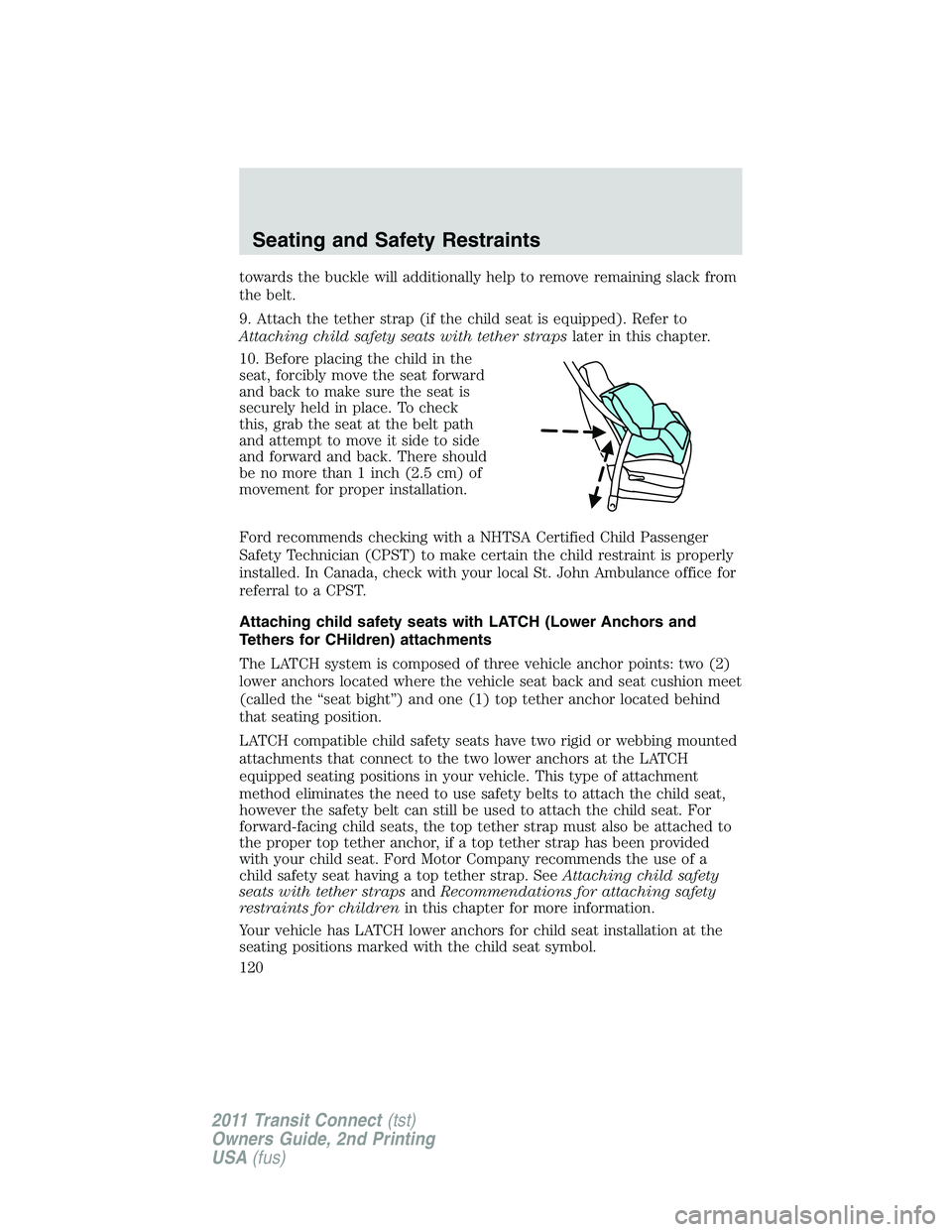 FORD TRANSIT 2011 Owners Manual towards the buckle will additionally help to remove remaining slack from
the belt.
9. Attach the tether strap (if the child seat is equipped). Refer to
Attaching child safety seats with tether strapsl FORD TRANSIT 2011 Owners Manual towards the buckle will additionally help to remove remaining slack from
the belt.
9. Attach the tether strap (if the child seat is equipped). Refer to
Attaching child safety seats with tether strapsl