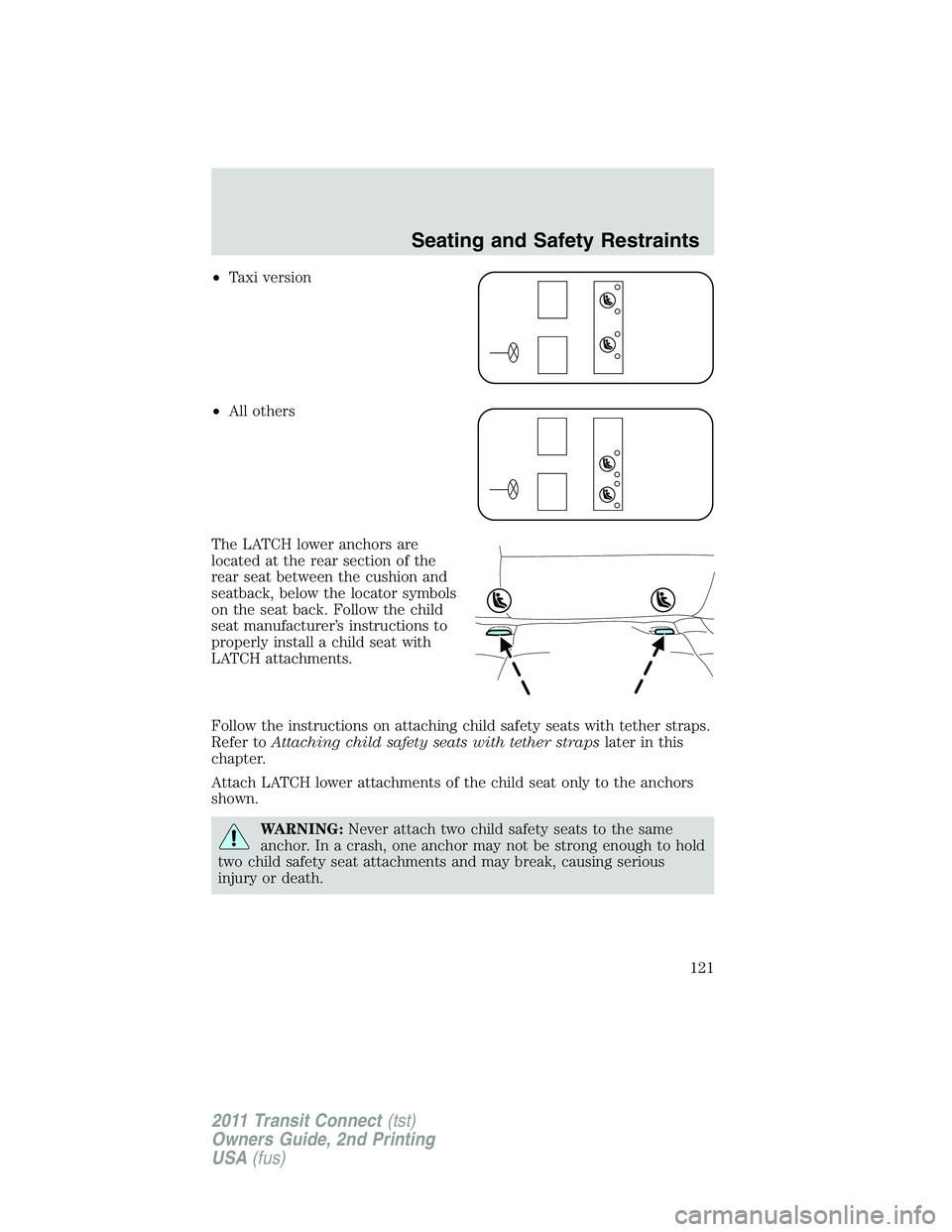 FORD TRANSIT 2011 Owners Manual •Taxi version
•All others
The LATCH lower anchors are
located at the rear section of the
rear seat between the cushion and
seatback, below the locator symbols
on the seat back. Follow the child
se FORD TRANSIT 2011 Owners Manual •Taxi version
•All others
The LATCH lower anchors are
located at the rear section of the
rear seat between the cushion and
seatback, below the locator symbols
on the seat back. Follow the child
se