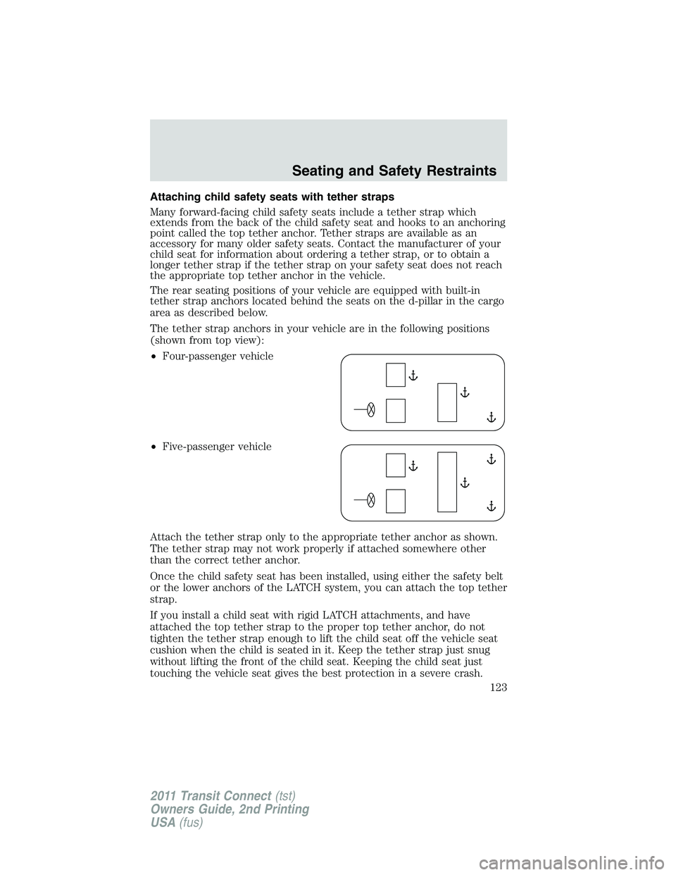 FORD TRANSIT 2011 Owners Manual Attaching child safety seats with tether straps
Many forward-facing child safety seats include a tether strap which
extends from the back of the child safety seat and hooks to an anchoring
point calle FORD TRANSIT 2011 Owners Manual Attaching child safety seats with tether straps
Many forward-facing child safety seats include a tether strap which
extends from the back of the child safety seat and hooks to an anchoring
point calle