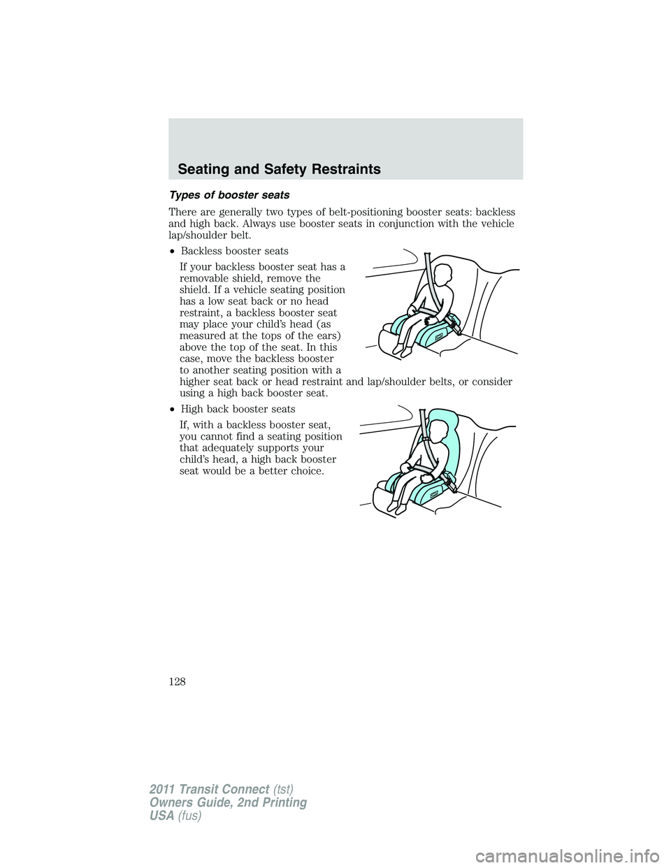 FORD TRANSIT 2011 Owners Manual Types of booster seats
There are generally two types of belt-positioning booster seats: backless
and high back. Always use booster seats in conjunction with the vehicle
lap/shoulder belt.
•Backless FORD TRANSIT 2011 Owners Manual Types of booster seats
There are generally two types of belt-positioning booster seats: backless
and high back. Always use booster seats in conjunction with the vehicle
lap/shoulder belt.
•Backless