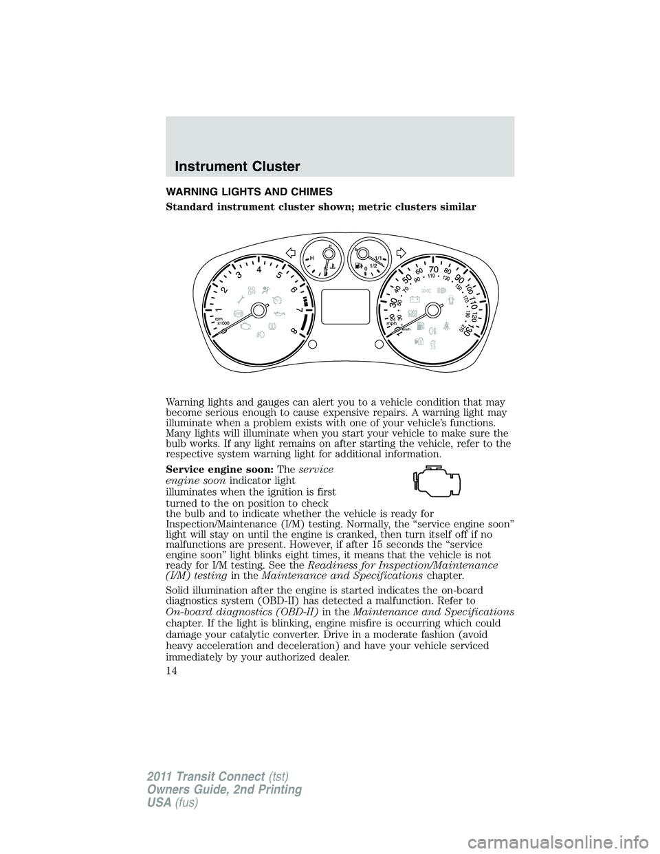 FORD TRANSIT 2011 User Guide WARNING LIGHTS AND CHIMES
Standard instrument cluster shown; metric clusters similar
Warning lights and gauges can alert you to a vehicle condition that may
become serious enough to cause expensive re