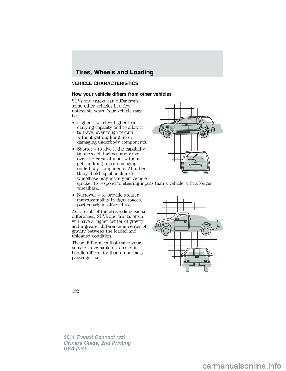 FORD TRANSIT 2011 User Guide VEHICLE CHARACTERISTICS
How your vehicle differs from other vehicles
SUVs and trucks can differ from
some other vehicles in a few
noticeable ways. Your vehicle may
be:
•Higher – to allow higher lo FORD TRANSIT 2011 User Guide VEHICLE CHARACTERISTICS
How your vehicle differs from other vehicles
SUVs and trucks can differ from
some other vehicles in a few
noticeable ways. Your vehicle may
be:
•Higher – to allow higher lo
