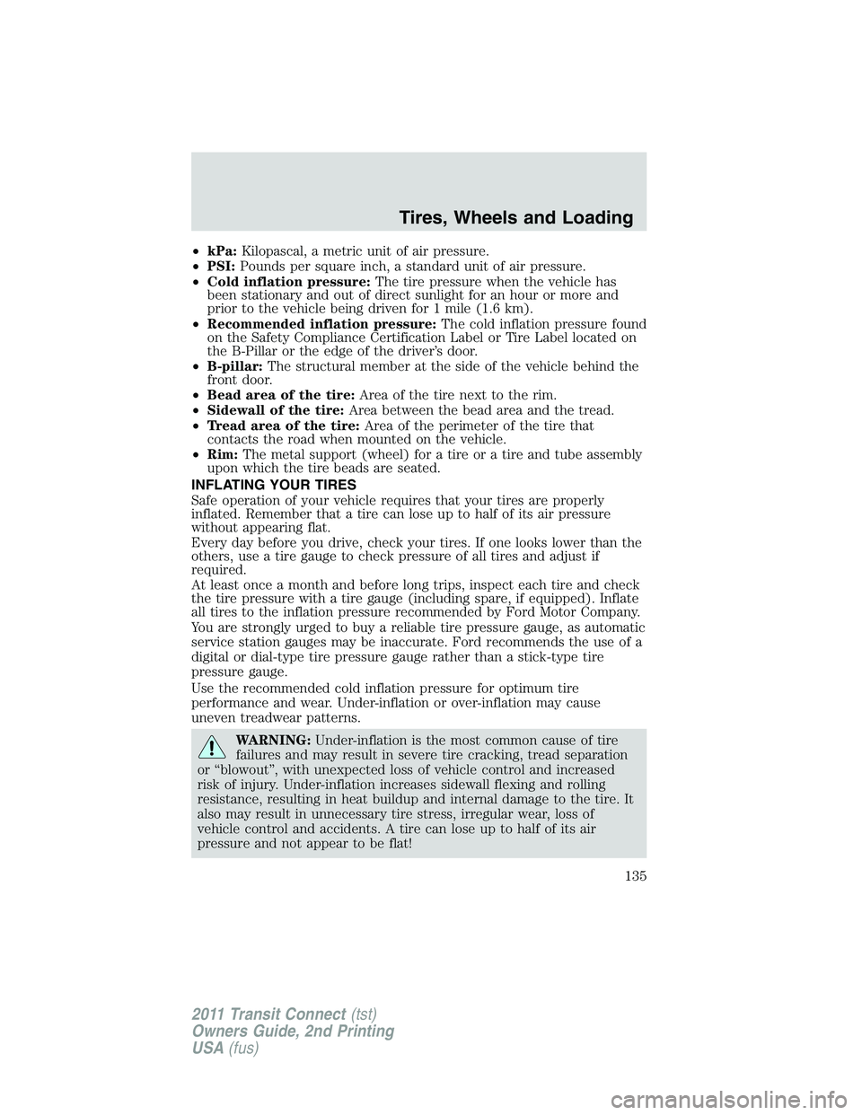 FORD TRANSIT 2011 Owners Manual •kPa:Kilopascal, a metric unit of air pressure.
•PSI:Pounds per square inch, a standard unit of air pressure.
•Cold inflation pressure:The tire pressure when the vehicle has
been stationary and FORD TRANSIT 2011 Owners Manual •kPa:Kilopascal, a metric unit of air pressure.
•PSI:Pounds per square inch, a standard unit of air pressure.
•Cold inflation pressure:The tire pressure when the vehicle has
been stationary and
