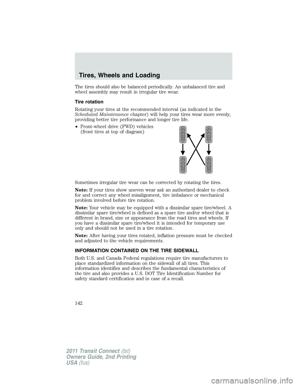 FORD TRANSIT 2011  Owners Manual The tires should also be balanced periodically. An unbalanced tire and
wheel assembly may result in irregular tire wear.
Tire rotation
Rotating your tires at the recommended interval (as indicated in 