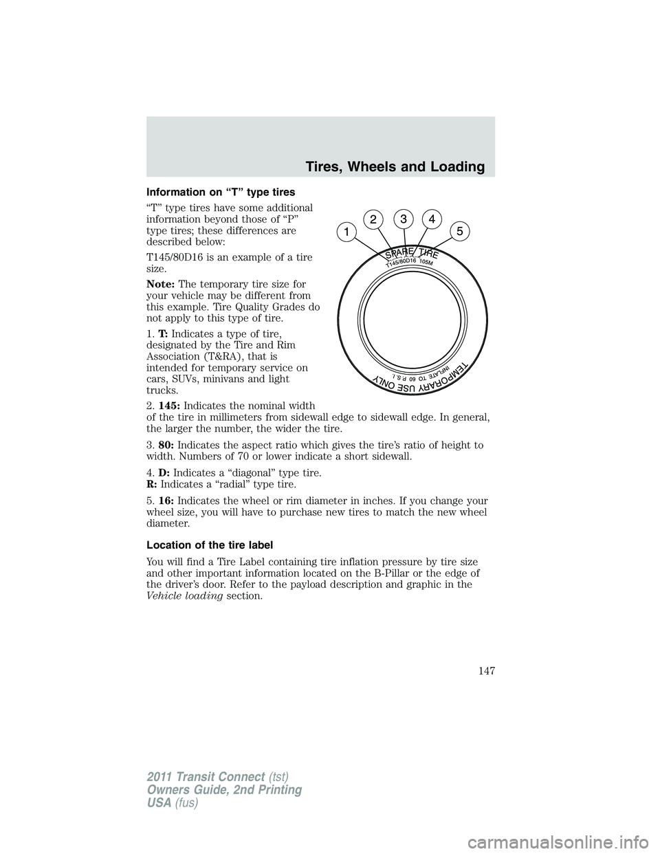 FORD TRANSIT 2011  Owners Manual Information on “T” type tires
“T” type tires have some additional
information beyond those of “P”
type tires; these differences are
described below:
T145/80D16 is an example of a tire
size