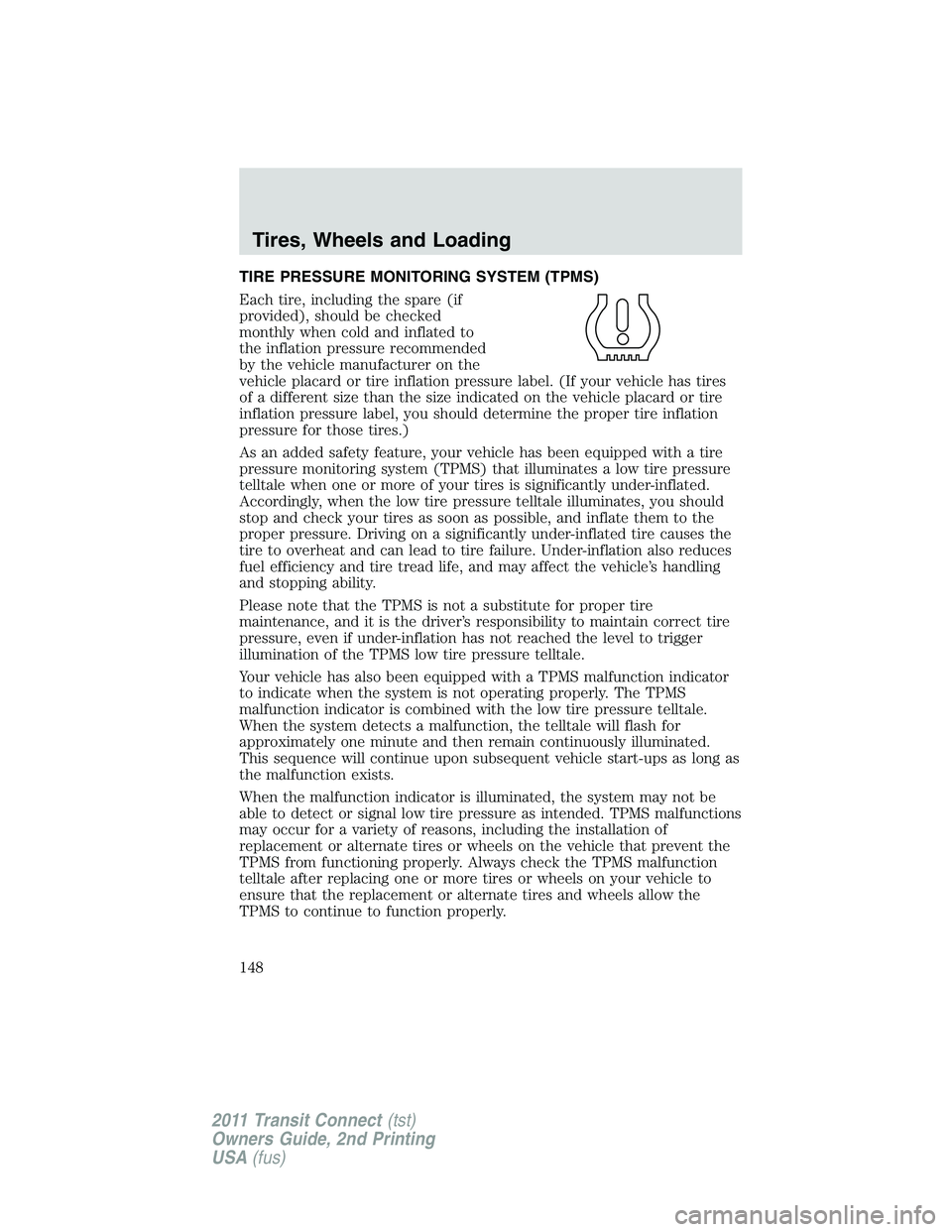 FORD TRANSIT 2011  Owners Manual TIRE PRESSURE MONITORING SYSTEM (TPMS)
Each tire, including the spare (if
provided), should be checked
monthly when cold and inflated to
the inflation pressure recommended
by the vehicle manufacturer 
