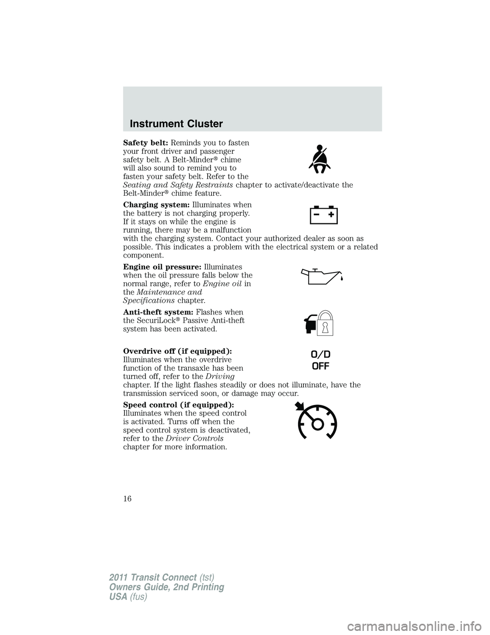 FORD TRANSIT 2011 User Guide Safety belt:Reminds you to fasten
your front driver and passenger
safety belt. A Belt-Minderchime
will also sound to remind you to
fasten your safety belt. Refer to the
Seating and Safety Restraintsc