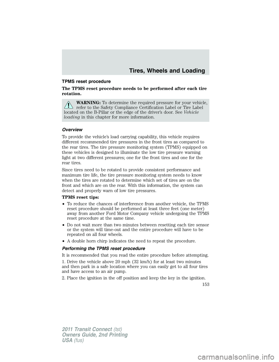 FORD TRANSIT 2011 Owners Manual TPMS reset procedure
The TPMS reset procedure needs to be performed after each tire
rotation.
WARNING:To determine the required pressure for your vehicle,
refer to the Safety Compliance Certification FORD TRANSIT 2011 Owners Manual TPMS reset procedure
The TPMS reset procedure needs to be performed after each tire
rotation.
WARNING:To determine the required pressure for your vehicle,
refer to the Safety Compliance Certification