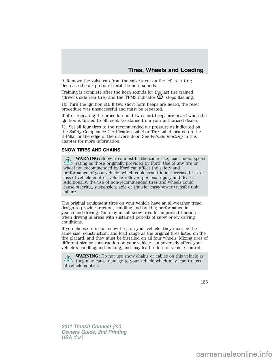 FORD TRANSIT 2011  Owners Manual 9. Remove the valve cap from the valve stem on the left rear tire;
decrease the air pressure until the horn sounds.
Training is complete after the horn sounds for the last tire trained
(driver’s sid