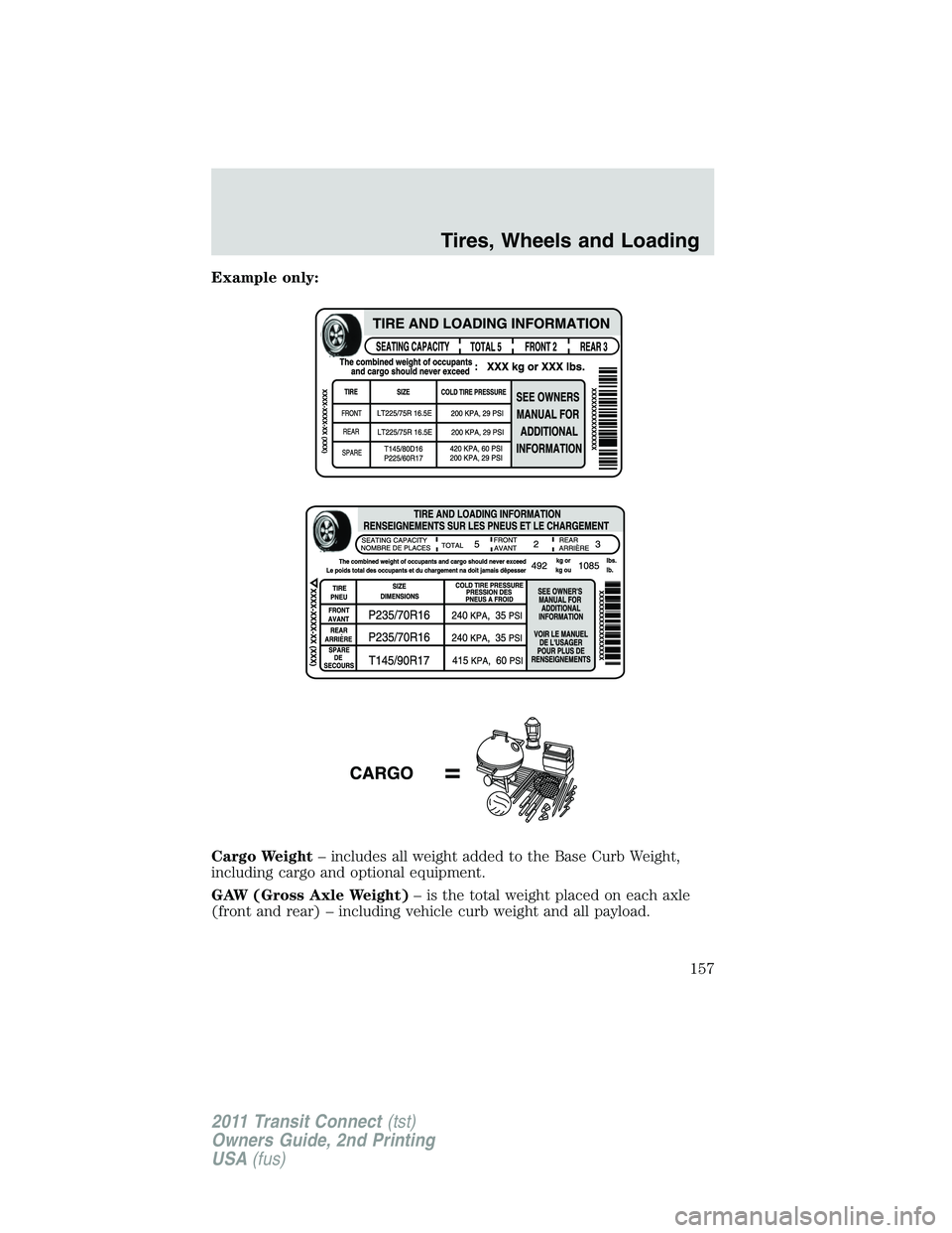 FORD TRANSIT 2011 Owners Manual Example only:
Cargo Weight– includes all weight added to the Base Curb Weight,
including cargo and optional equipment.
GAW (Gross Axle Weight)– is the total weight placed on each axle
(front and r FORD TRANSIT 2011 Owners Manual Example only:
Cargo Weight– includes all weight added to the Base Curb Weight,
including cargo and optional equipment.
GAW (Gross Axle Weight)– is the total weight placed on each axle
(front and r
