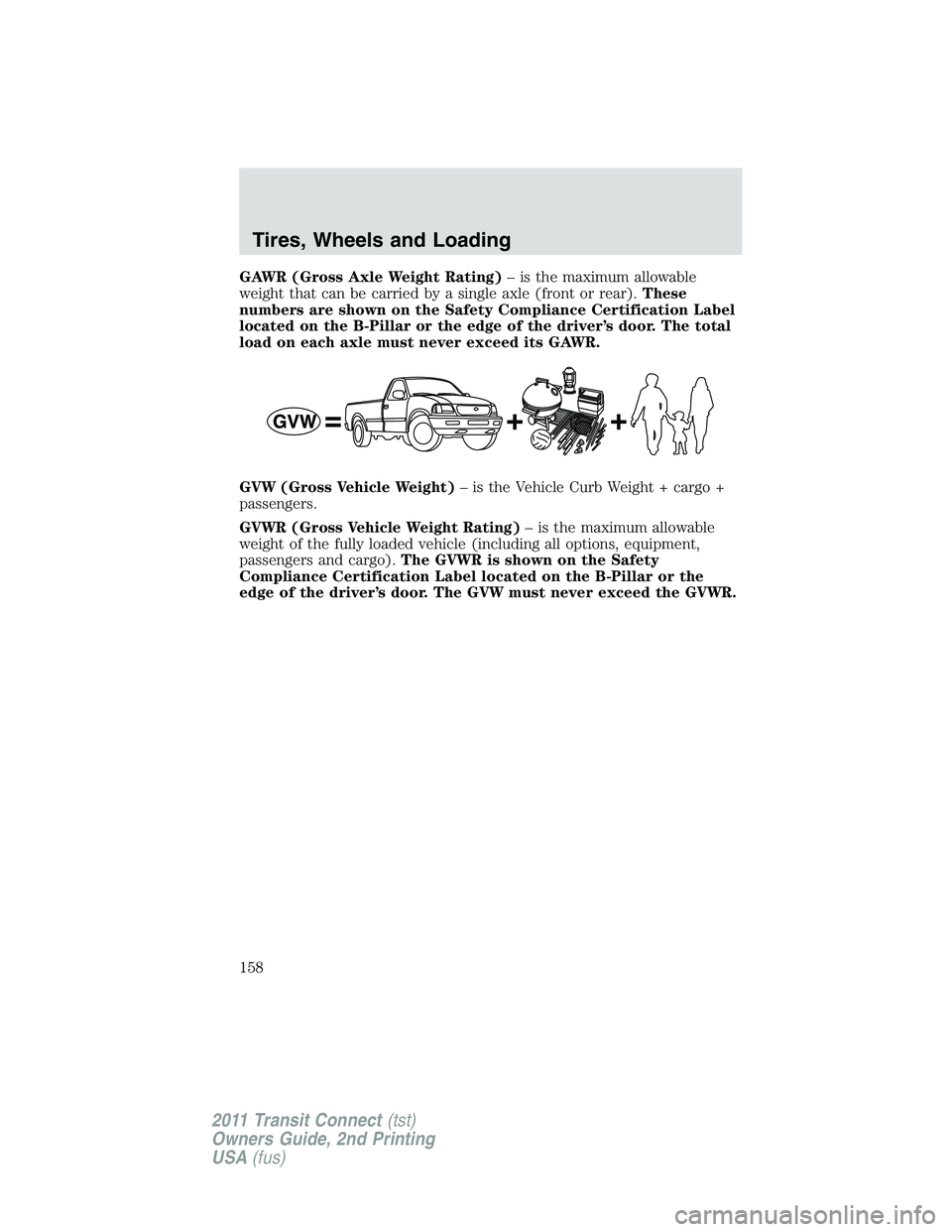 FORD TRANSIT 2011 Owners Manual GAWR (Gross Axle Weight Rating)– is the maximum allowable
weight that can be carried by a single axle (front or rear).These
numbers are shown on the Safety Compliance Certification Label
located on FORD TRANSIT 2011 Owners Manual GAWR (Gross Axle Weight Rating)– is the maximum allowable
weight that can be carried by a single axle (front or rear).These
numbers are shown on the Safety Compliance Certification Label
located on