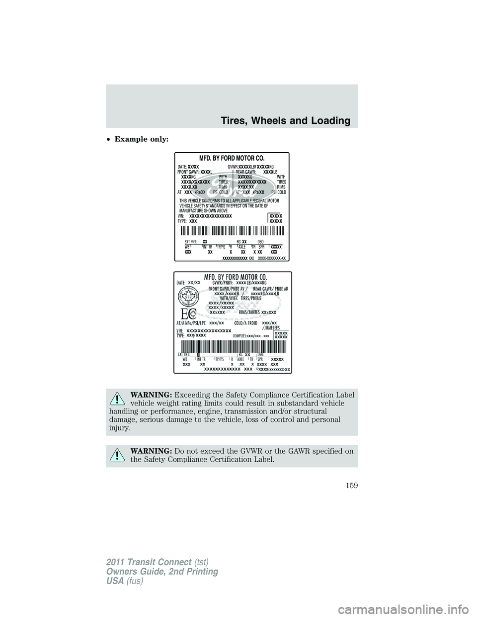 FORD TRANSIT 2011 Owners Manual •Example only:
WARNING:Exceeding the Safety Compliance Certification Label
vehicle weight rating limits could result in substandard vehicle
handling or performance, engine, transmission and/or struc FORD TRANSIT 2011 Owners Manual •Example only:
WARNING:Exceeding the Safety Compliance Certification Label
vehicle weight rating limits could result in substandard vehicle
handling or performance, engine, transmission and/or struc