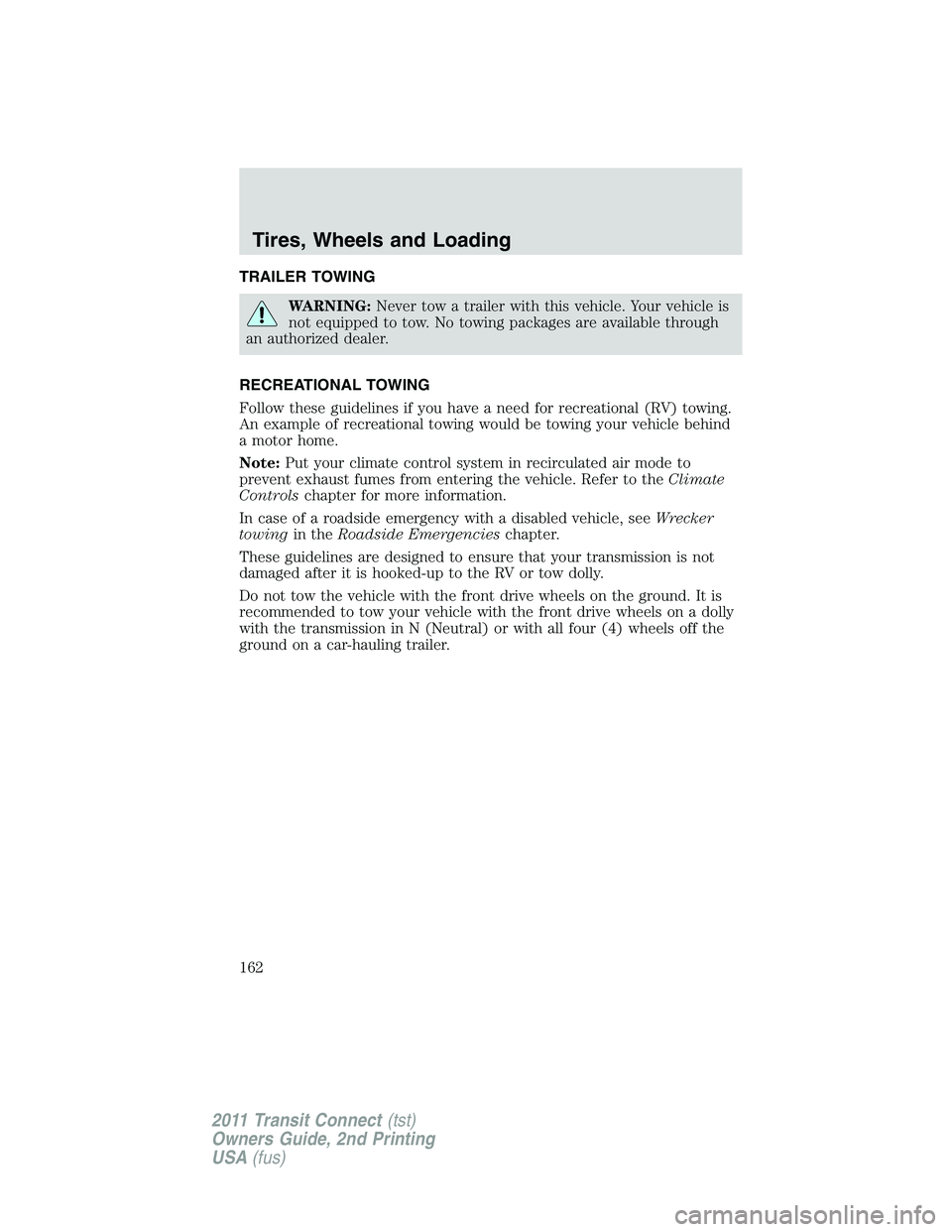 FORD TRANSIT 2011  Owners Manual TRAILER TOWING
WARNING:Never tow a trailer with this vehicle. Your vehicle is
not equipped to tow. No towing packages are available through
an authorized dealer.
RECREATIONAL TOWING
Follow these guide