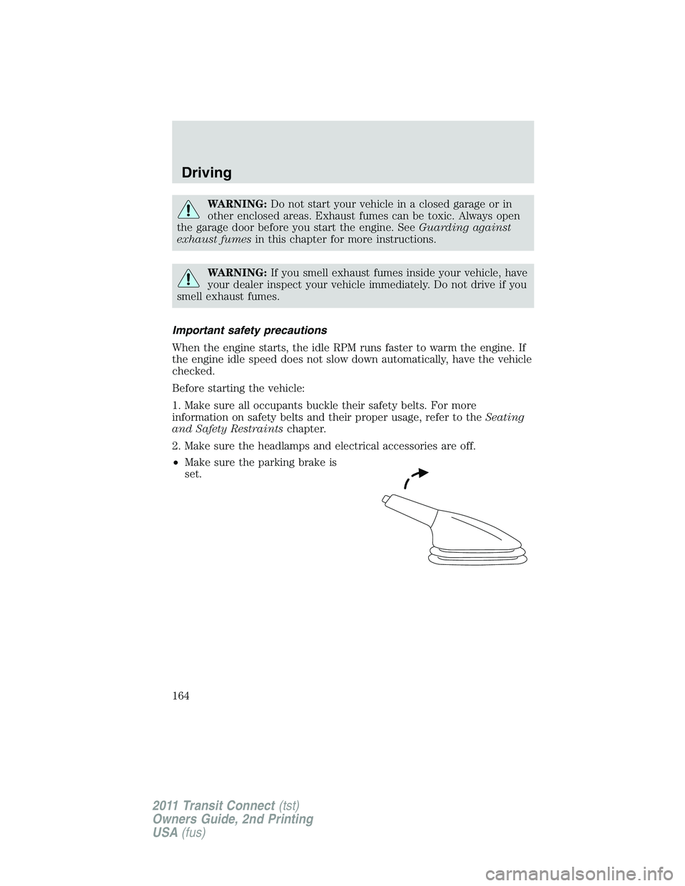FORD TRANSIT 2011 User Guide WARNING:Do not start your vehicle in a closed garage or in
other enclosed areas. Exhaust fumes can be toxic. Always open
the garage door before you start the engine. SeeGuarding against
exhaust fumesi FORD TRANSIT 2011 User Guide WARNING:Do not start your vehicle in a closed garage or in
other enclosed areas. Exhaust fumes can be toxic. Always open
the garage door before you start the engine. SeeGuarding against
exhaust fumesi
