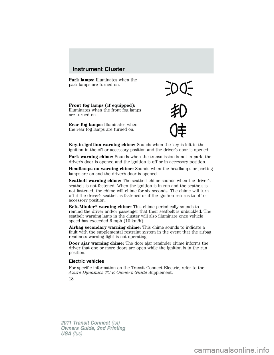 FORD TRANSIT 2011 User Guide Park lamps:Illuminates when the
park lamps are turned on.
Front fog lamps (if equipped):
Illuminates when the front fog lamps
are turned on.
Rear fog lamps:Illuminates when
the rear fog lamps are turn