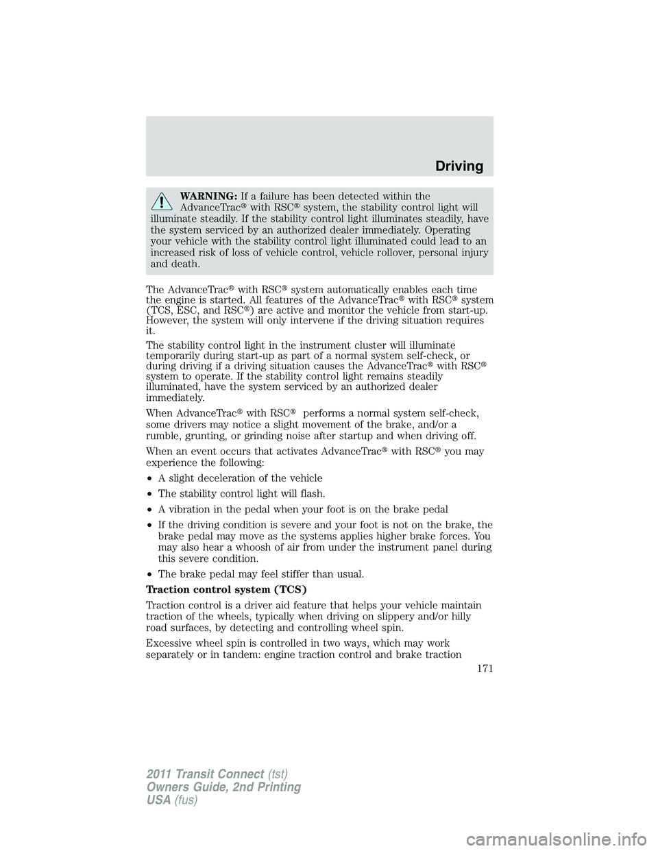 FORD TRANSIT 2011  Owners Manual WARNING:If a failure has been detected within the
AdvanceTracwith RSCsystem, the stability control light will
illuminate steadily. If the stability control light illuminates steadily, have
the syste