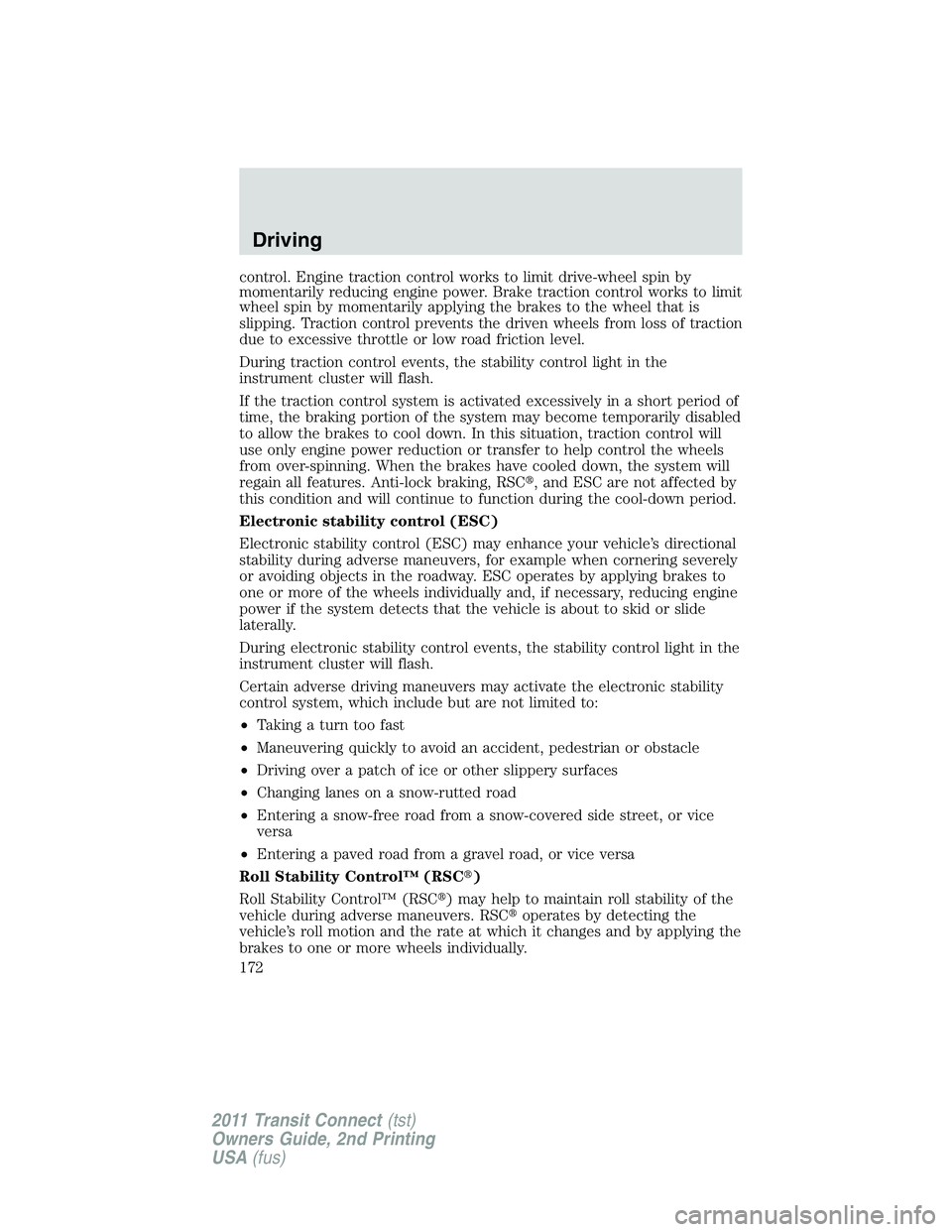 FORD TRANSIT 2011  Owners Manual control. Engine traction control works to limit drive-wheel spin by
momentarily reducing engine power. Brake traction control works to limit
wheel spin by momentarily applying the brakes to the wheel 