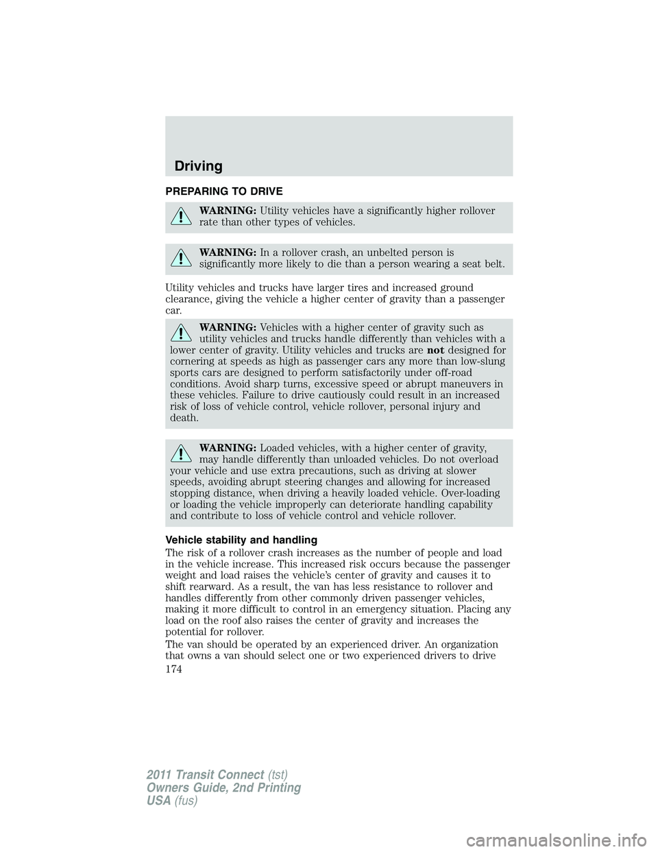 FORD TRANSIT 2011  Owners Manual PREPARING TO DRIVE
WARNING:Utility vehicles have a significantly higher rollover
rate than other types of vehicles.
WARNING:In a rollover crash, an unbelted person is
significantly more likely to die 