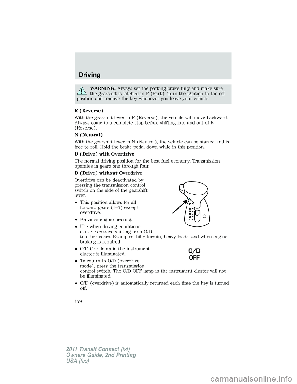 FORD TRANSIT 2011  Owners Manual WARNING:Always set the parking brake fully and make sure
the gearshift is latched in P (Park). Turn the ignition to the off
position and remove the key whenever you leave your vehicle.
R (Reverse)
Wit