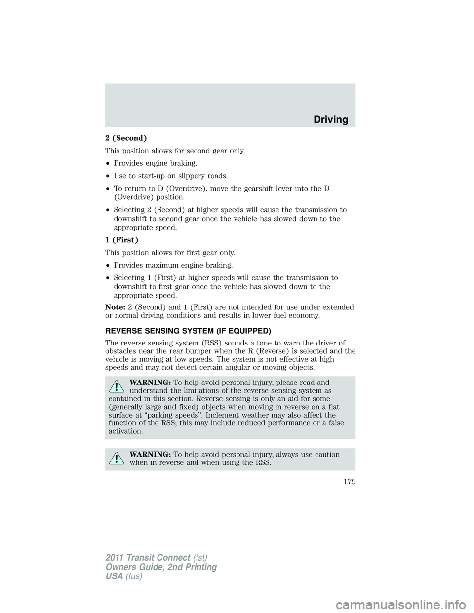 FORD TRANSIT 2011  Owners Manual 2 (Second)
This position allows for second gear only.
•Provides engine braking.
•Use to start-up on slippery roads.
•To return to D (Overdrive), move the gearshift lever into the D
(Overdrive) p