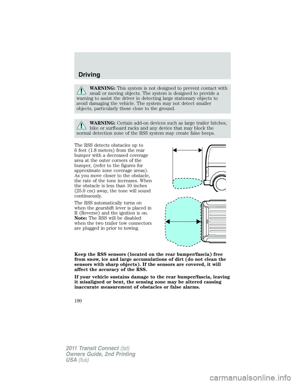 FORD TRANSIT 2011  Owners Manual WARNING:This system is not designed to prevent contact with
small or moving objects. The system is designed to provide a
warning to assist the driver in detecting large stationary objects to
avoid dam