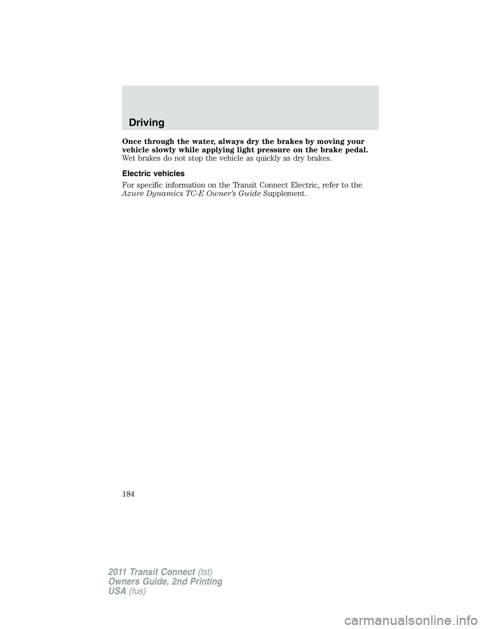 FORD TRANSIT 2011 Owners Manual Once through the water, always dry the brakes by moving your
vehicle slowly while applying light pressure on the brake pedal.
Wet brakes do not stop the vehicle as quickly as dry brakes.
Electric vehi FORD TRANSIT 2011 Owners Manual Once through the water, always dry the brakes by moving your
vehicle slowly while applying light pressure on the brake pedal.
Wet brakes do not stop the vehicle as quickly as dry brakes.
Electric vehi