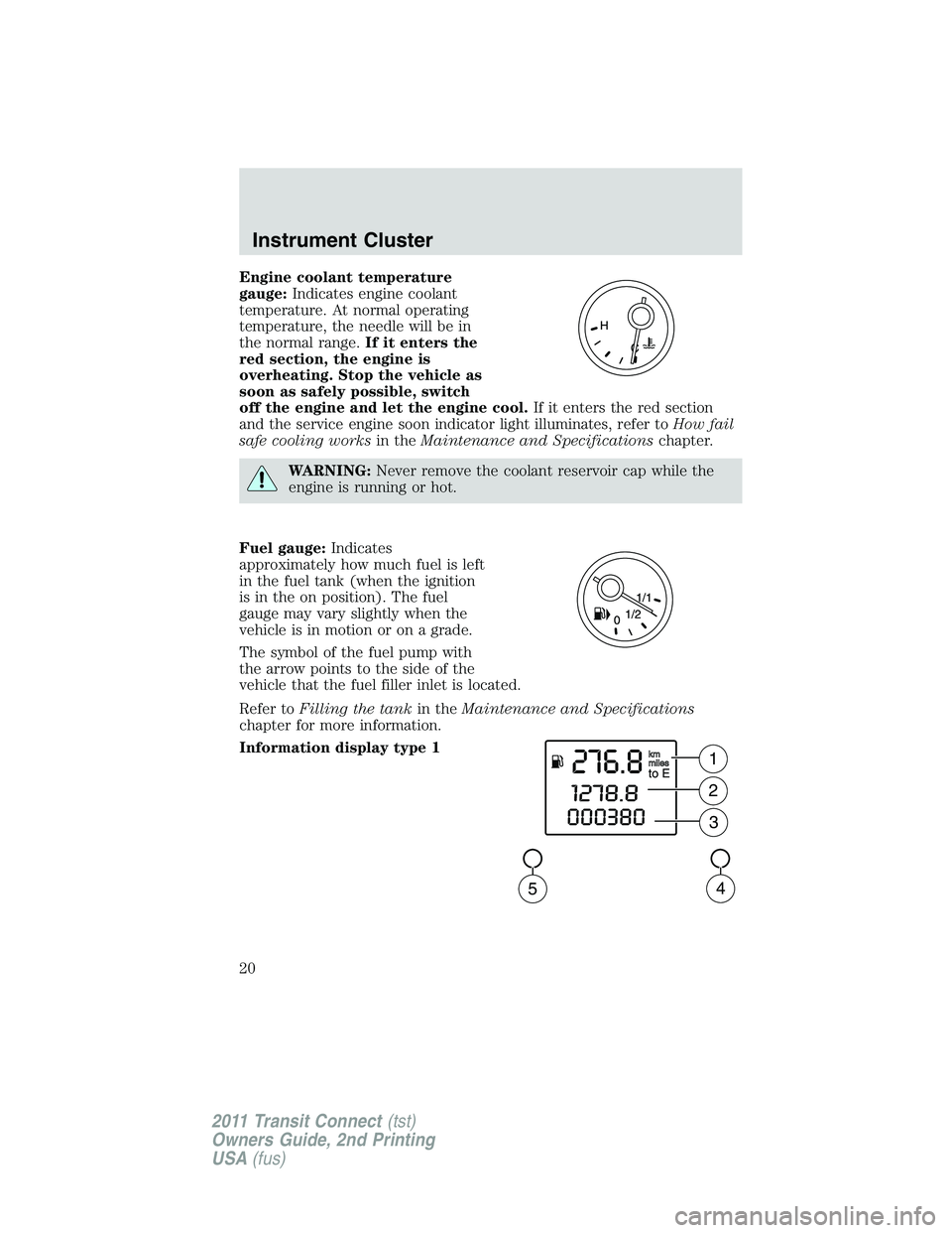 FORD TRANSIT 2011 User Guide Engine coolant temperature
gauge:Indicates engine coolant
temperature. At normal operating
temperature, the needle will be in
the normal range.If it enters the
red section, the engine is
overheating. 