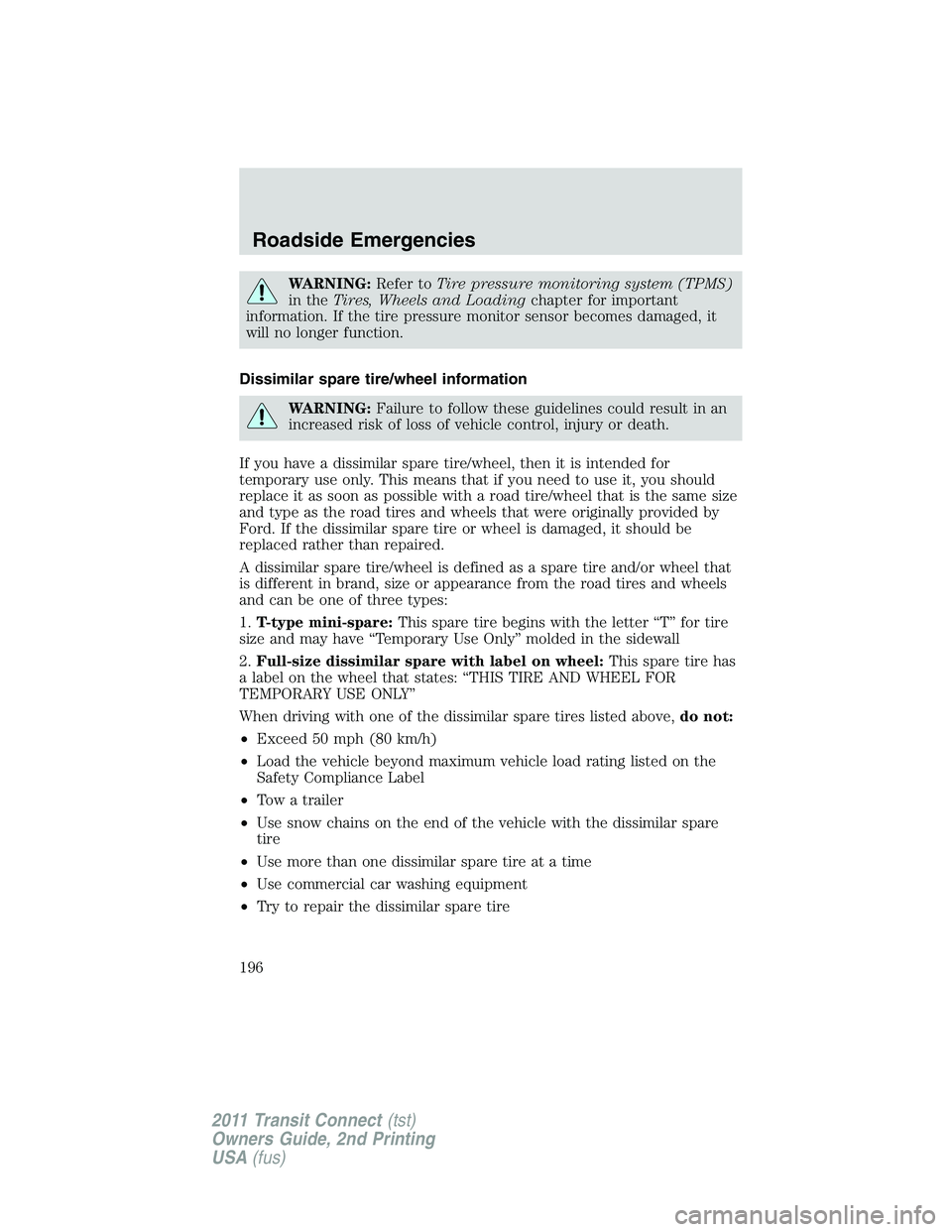 FORD TRANSIT 2011 Owners Manual WARNING:Refer toTire pressure monitoring system (TPMS)
in theTires, Wheels and Loadingchapter for important
information. If the tire pressure monitor sensor becomes damaged, it
will no longer function