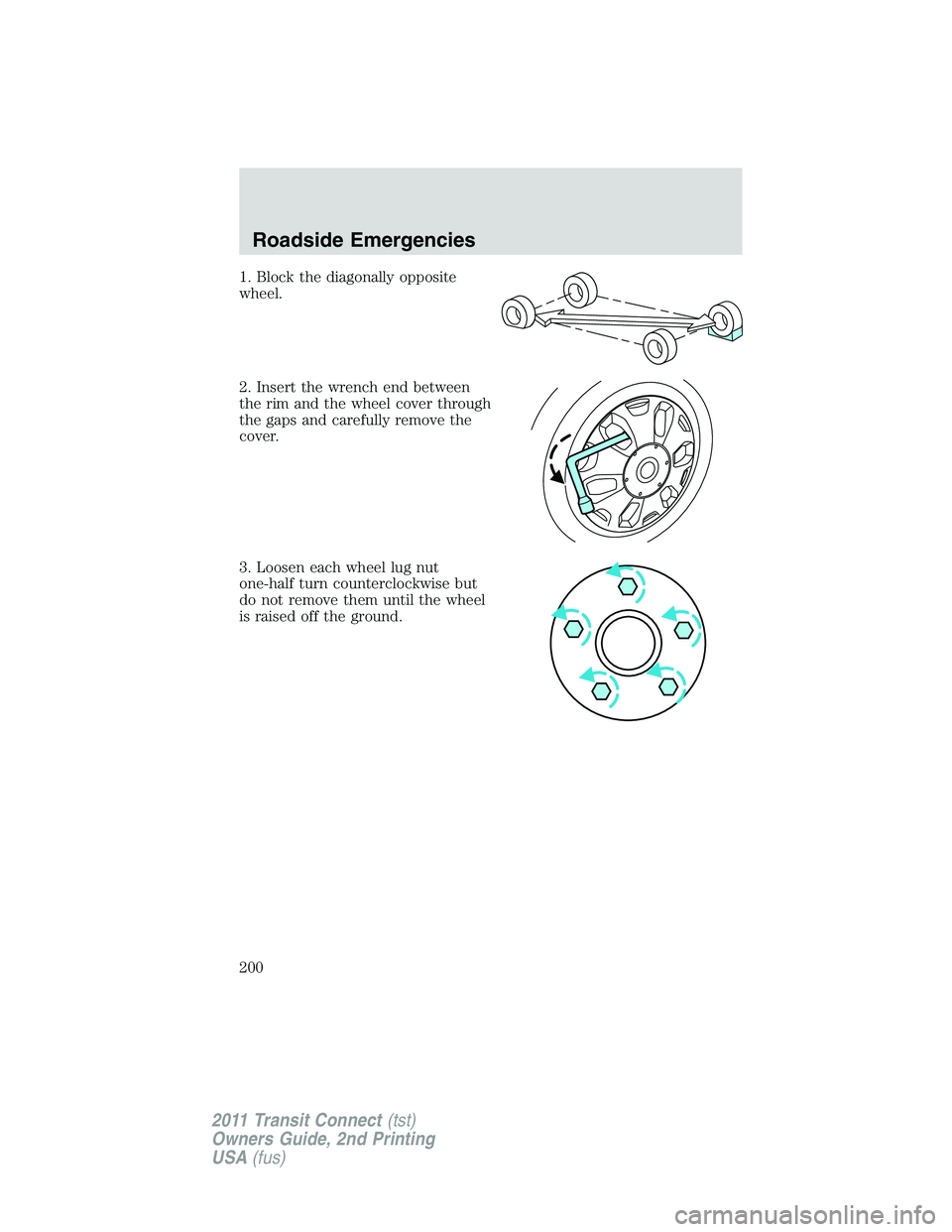 FORD TRANSIT 2011 Owners Manual 1. Block the diagonally opposite
wheel.
2. Insert the wrench end between
the rim and the wheel cover through
the gaps and carefully remove the
cover.
3. Loosen each wheel lug nut
one-half turn counter FORD TRANSIT 2011 Owners Manual 1. Block the diagonally opposite
wheel.
2. Insert the wrench end between
the rim and the wheel cover through
the gaps and carefully remove the
cover.
3. Loosen each wheel lug nut
one-half turn counter