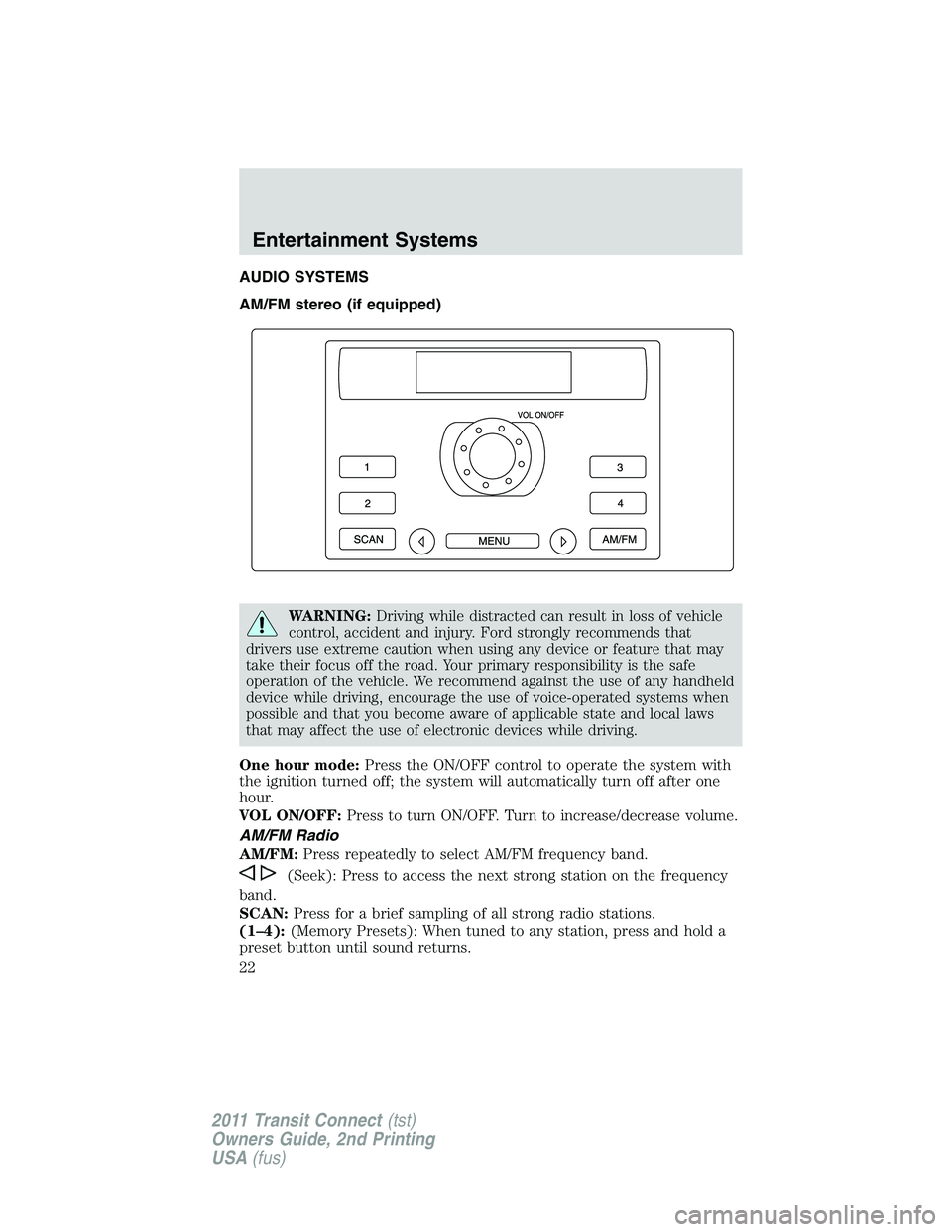 FORD TRANSIT 2011 Owners Manual AUDIO SYSTEMS
AM/FM stereo (if equipped)
WARNING:Driving while distracted can result in loss of vehicle
control, accident and injury. Ford strongly recommends that
drivers use extreme caution when usi FORD TRANSIT 2011 Owners Manual AUDIO SYSTEMS
AM/FM stereo (if equipped)
WARNING:Driving while distracted can result in loss of vehicle
control, accident and injury. Ford strongly recommends that
drivers use extreme caution when usi