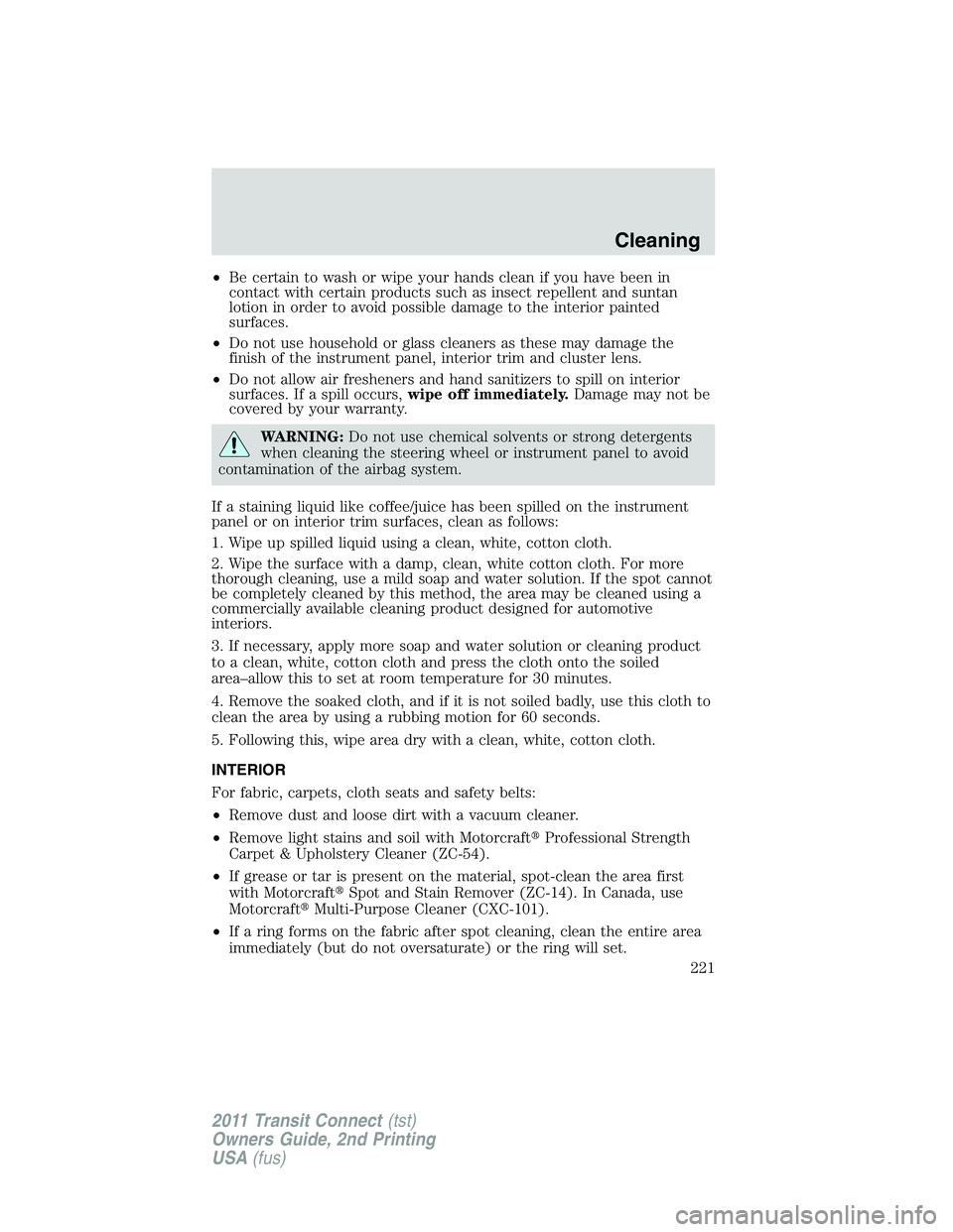 FORD TRANSIT 2011 Owners Manual •Be certain to wash or wipe your hands clean if you have been in
contact with certain products such as insect repellent and suntan
lotion in order to avoid possible damage to the interior painted
su FORD TRANSIT 2011 Owners Manual •Be certain to wash or wipe your hands clean if you have been in
contact with certain products such as insect repellent and suntan
lotion in order to avoid possible damage to the interior painted
su