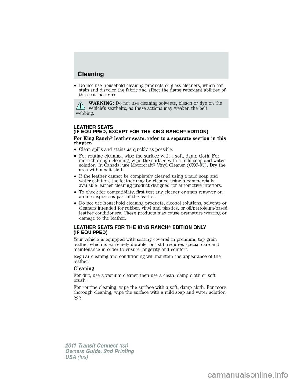 FORD TRANSIT 2011 Owners Manual •Do not use household cleaning products or glass cleaners, which can
stain and discolor the fabric and affect the flame retardant abilities of
the seat materials.
WARNING:Do not use cleaning solvent FORD TRANSIT 2011 Owners Manual •Do not use household cleaning products or glass cleaners, which can
stain and discolor the fabric and affect the flame retardant abilities of
the seat materials.
WARNING:Do not use cleaning solvent