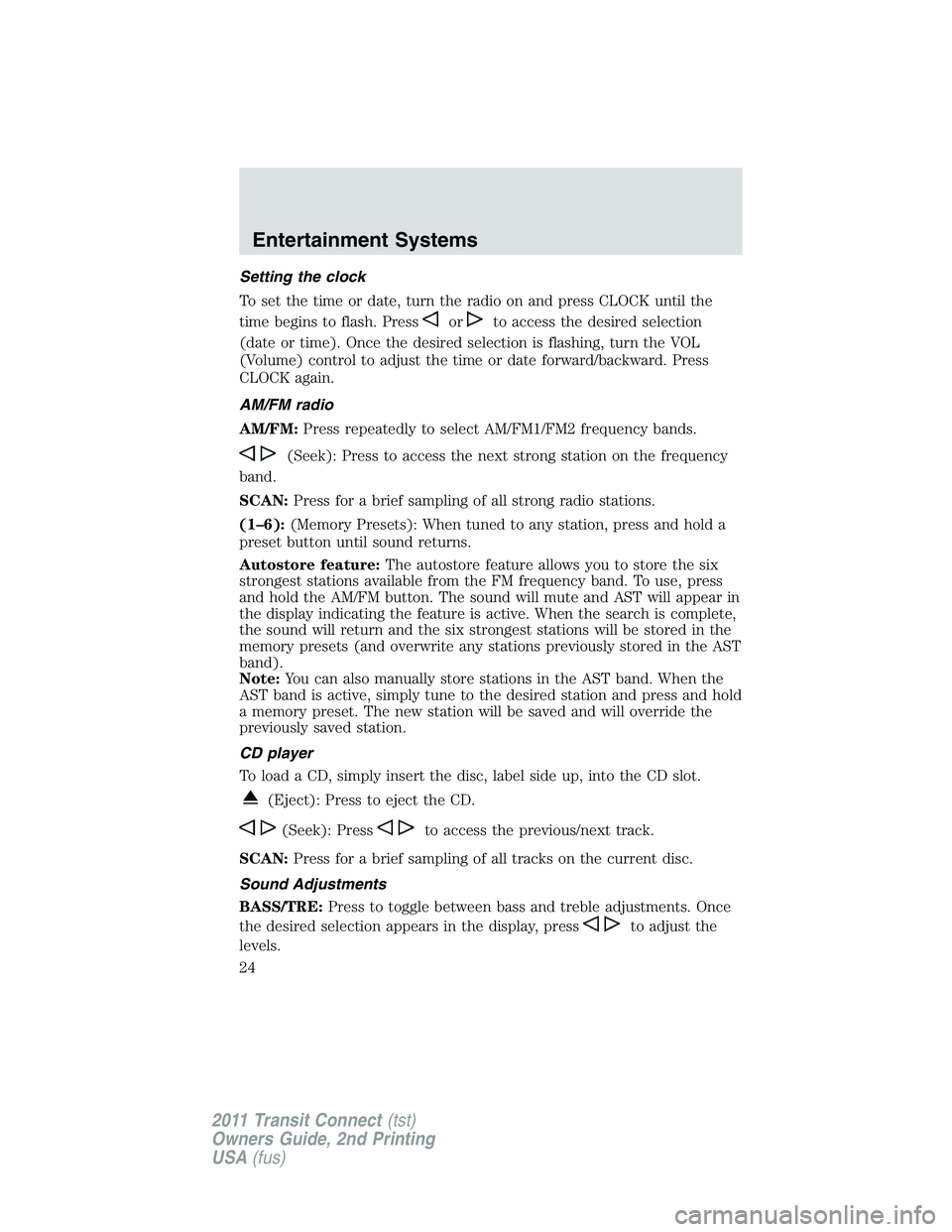 FORD TRANSIT 2011 Owners Manual Setting the clock
To set the time or date, turn the radio on and press CLOCK until the
time begins to flash. Press
orto access the desired selection
(date or time). Once the desired selection is flash FORD TRANSIT 2011 Owners Manual Setting the clock
To set the time or date, turn the radio on and press CLOCK until the
time begins to flash. Press
orto access the desired selection
(date or time). Once the desired selection is flash