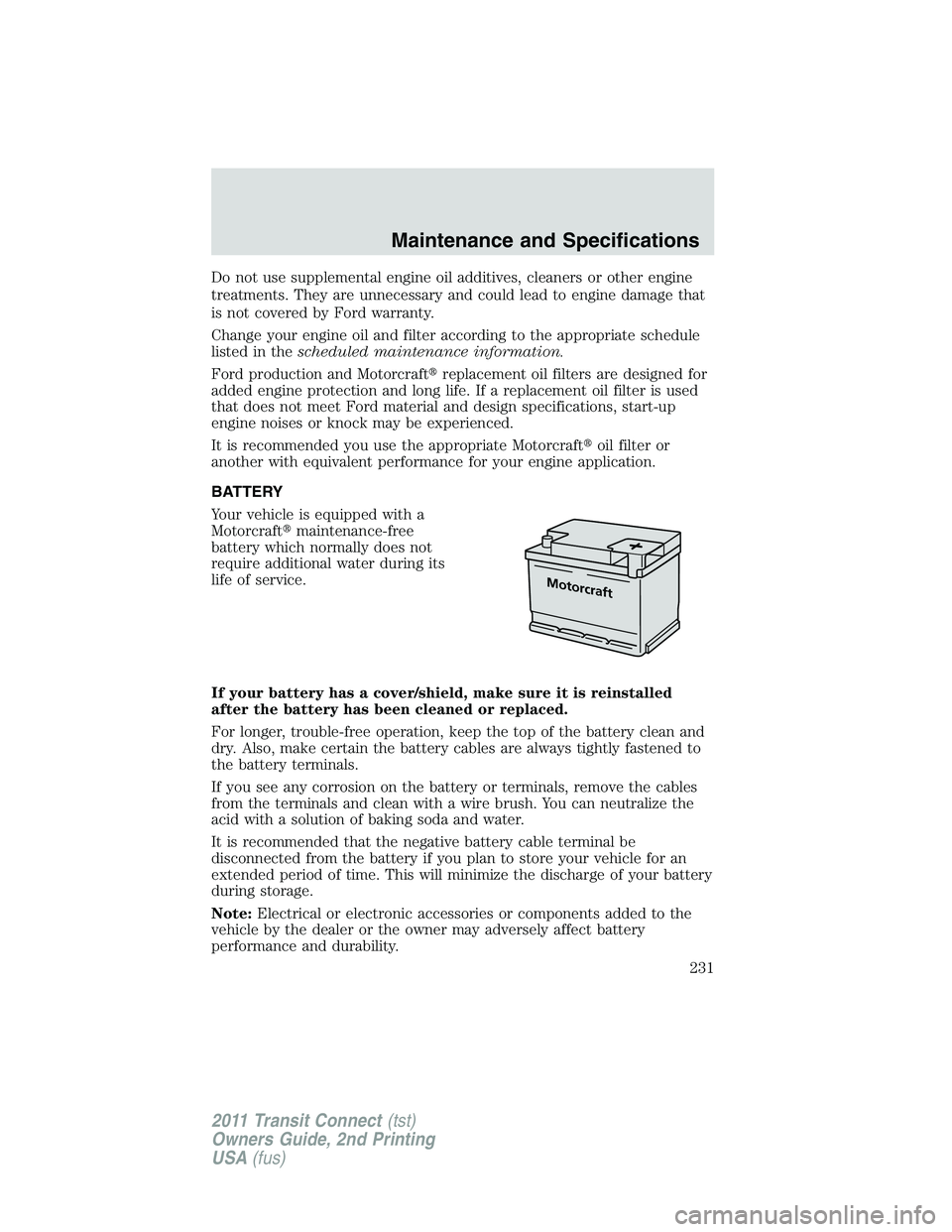 FORD TRANSIT 2011 Owners Manual Do not use supplemental engine oil additives, cleaners or other engine
treatments. They are unnecessary and could lead to engine damage that
is not covered by Ford warranty.
Change your engine oil and FORD TRANSIT 2011 Owners Manual Do not use supplemental engine oil additives, cleaners or other engine
treatments. They are unnecessary and could lead to engine damage that
is not covered by Ford warranty.
Change your engine oil and