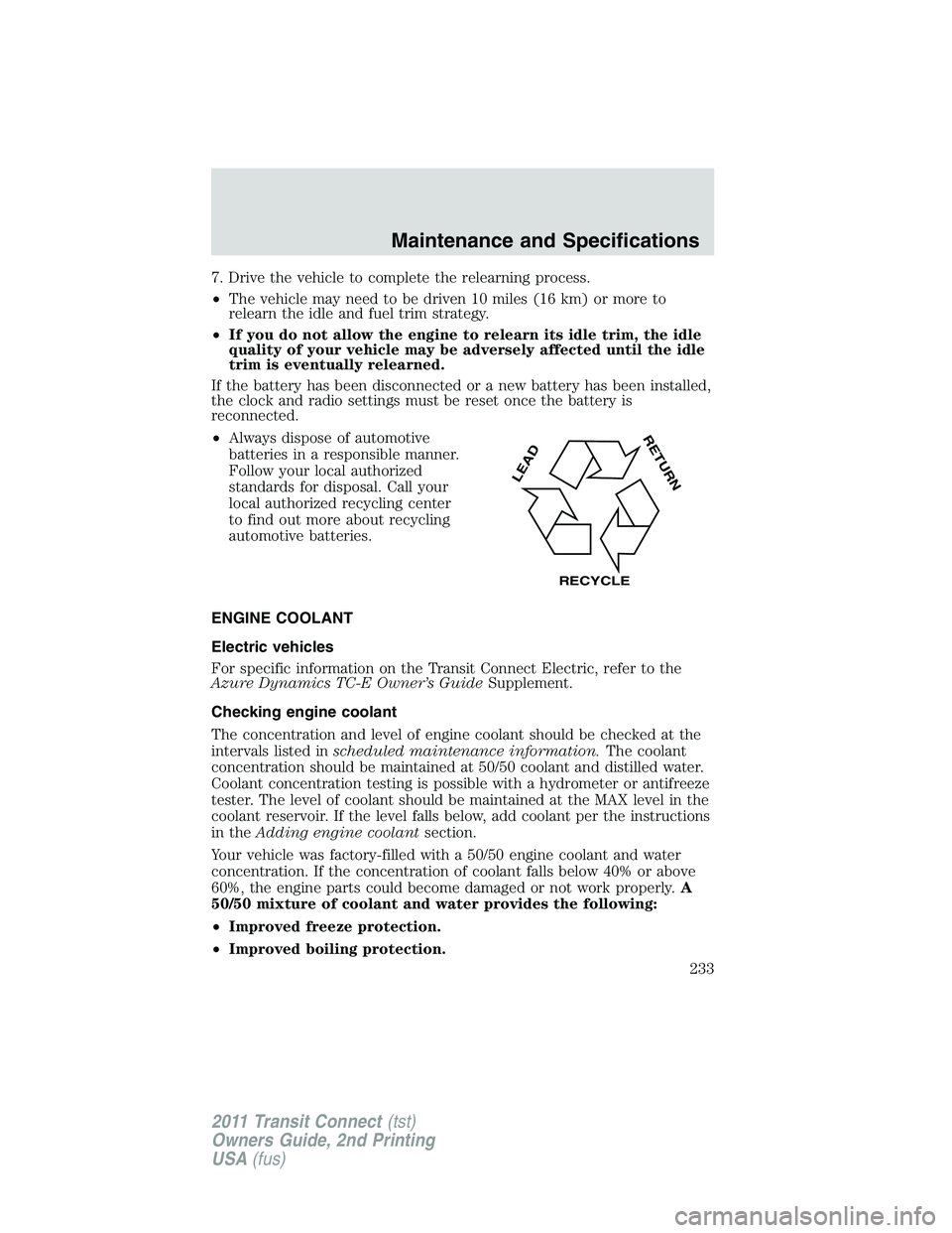 FORD TRANSIT 2011 Owners Manual 7. Drive the vehicle to complete the relearning process.
•The vehicle may need to be driven 10 miles (16 km) or more to
relearn the idle and fuel trim strategy.
•If you do not allow the engine to 