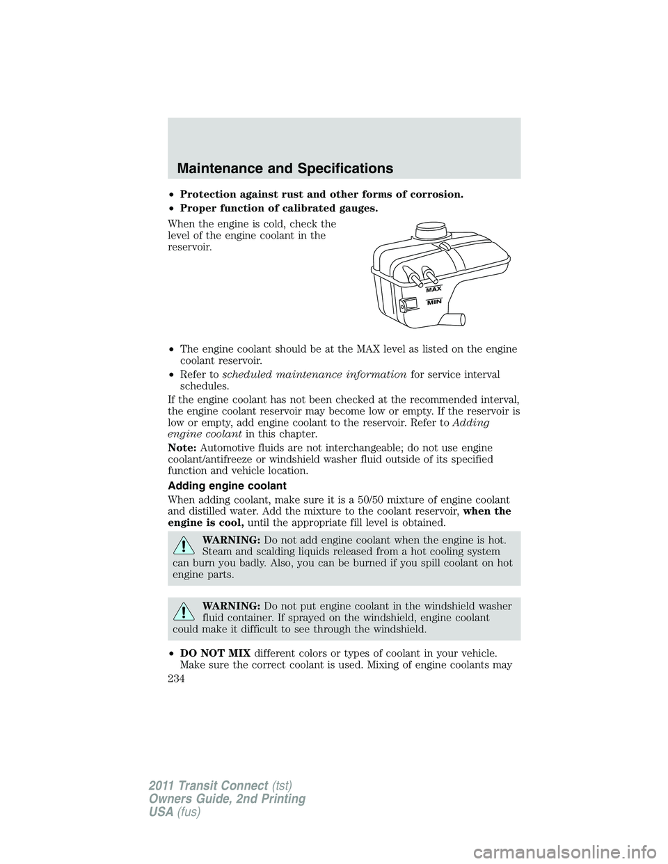 FORD TRANSIT 2011  Owners Manual •Protection against rust and other forms of corrosion.
•Proper function of calibrated gauges.
When the engine is cold, check the
level of the engine coolant in the
reservoir.
•The engine coolant