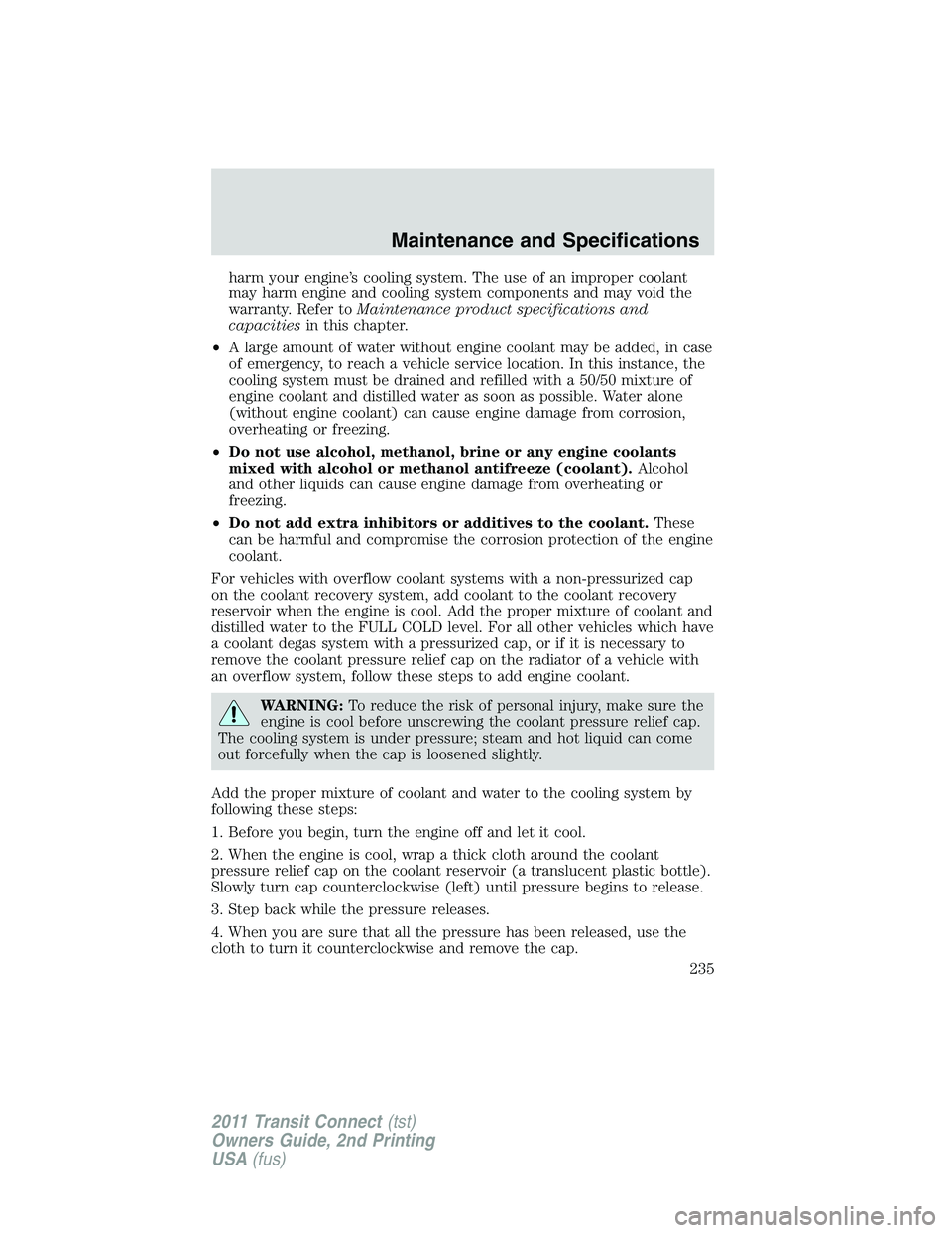 FORD TRANSIT 2011  Owners Manual harm your engine’s cooling system. The use of an improper coolant
may harm engine and cooling system components and may void the
warranty. Refer toMaintenance product specifications and
capacitiesin