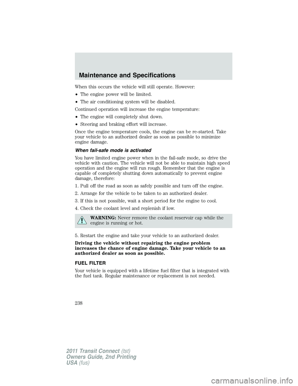 FORD TRANSIT 2011  Owners Manual When this occurs the vehicle will still operate. However:
•The engine power will be limited.
•The air conditioning system will be disabled.
Continued operation will increase the engine temperature