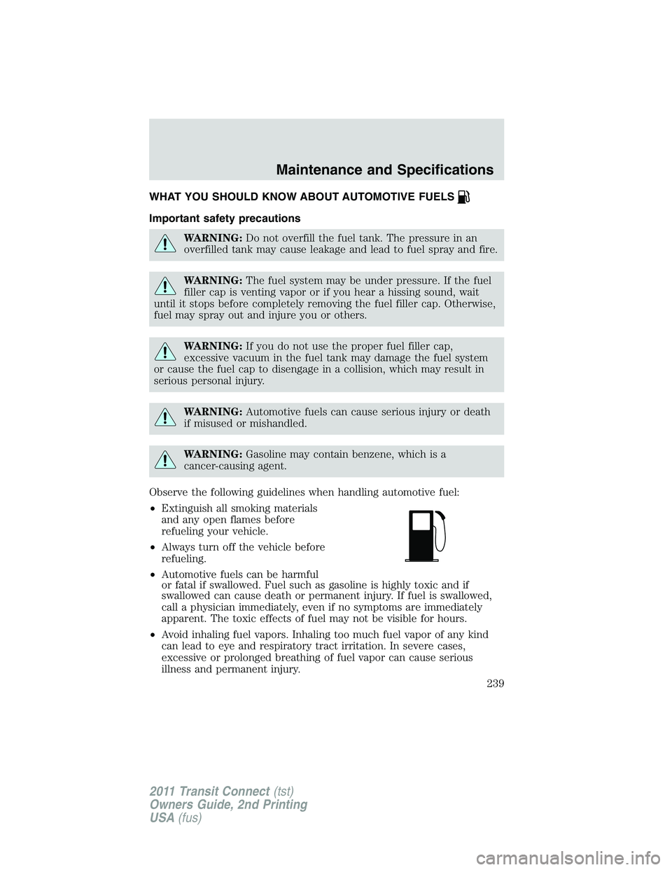 FORD TRANSIT 2011 Owners Manual WHAT YOU SHOULD KNOW ABOUT AUTOMOTIVE FUELS
Important safety precautions
WARNING:Do not overfill the fuel tank. The pressure in an
overfilled tank may cause leakage and lead to fuel spray and fire.
WA