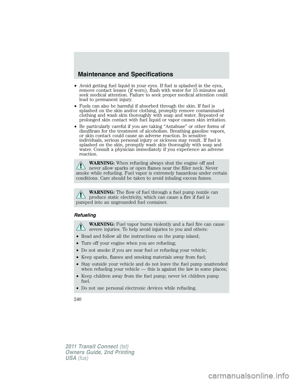 FORD TRANSIT 2011 Owners Manual •Avoid getting fuel liquid in your eyes. If fuel is splashed in the eyes,
remove contact lenses (if worn), flush with water for 15 minutes and
seek medical attention. Failure to seek proper medical FORD TRANSIT 2011 Owners Manual •Avoid getting fuel liquid in your eyes. If fuel is splashed in the eyes,
remove contact lenses (if worn), flush with water for 15 minutes and
seek medical attention. Failure to seek proper medical