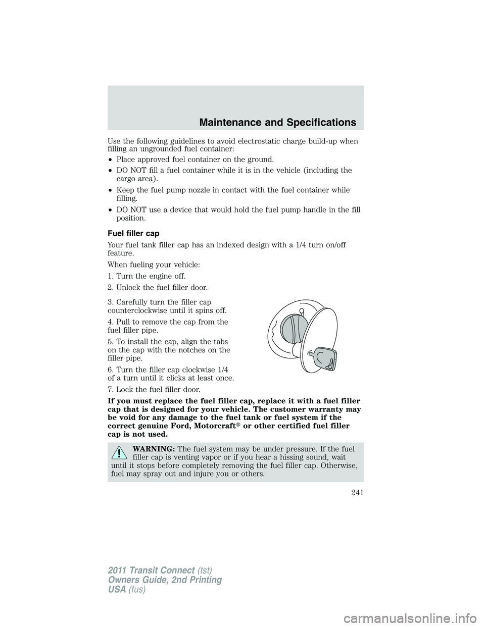 FORD TRANSIT 2011 Owners Manual Use the following guidelines to avoid electrostatic charge build-up when
filling an ungrounded fuel container:
•Place approved fuel container on the ground.
•DO NOT fill a fuel container while it FORD TRANSIT 2011 Owners Manual Use the following guidelines to avoid electrostatic charge build-up when
filling an ungrounded fuel container:
•Place approved fuel container on the ground.
•DO NOT fill a fuel container while it