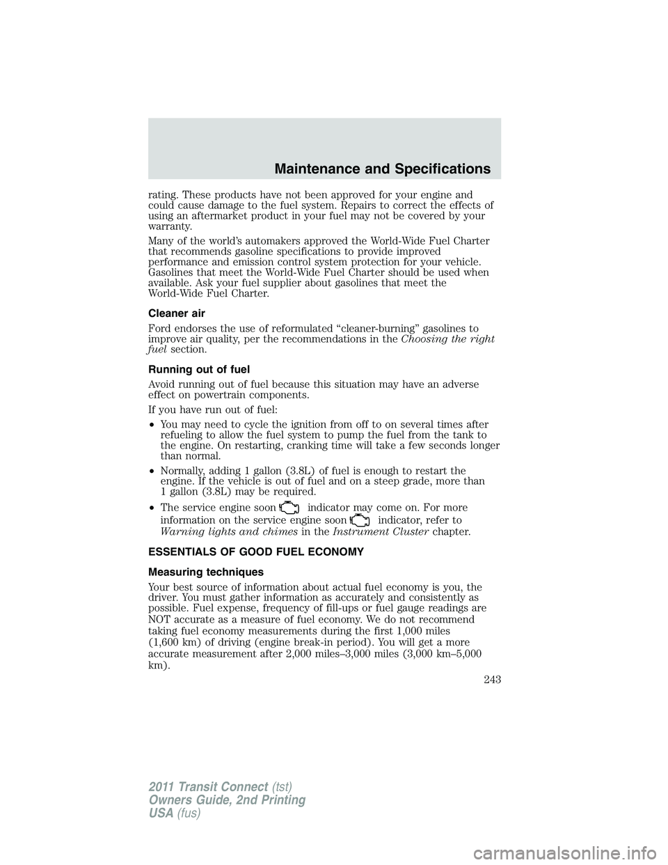 FORD TRANSIT 2011 Owners Manual rating. These products have not been approved for your engine and
could cause damage to the fuel system. Repairs to correct the effects of
using an aftermarket product in your fuel may not be covered FORD TRANSIT 2011 Owners Manual rating. These products have not been approved for your engine and
could cause damage to the fuel system. Repairs to correct the effects of
using an aftermarket product in your fuel may not be covered