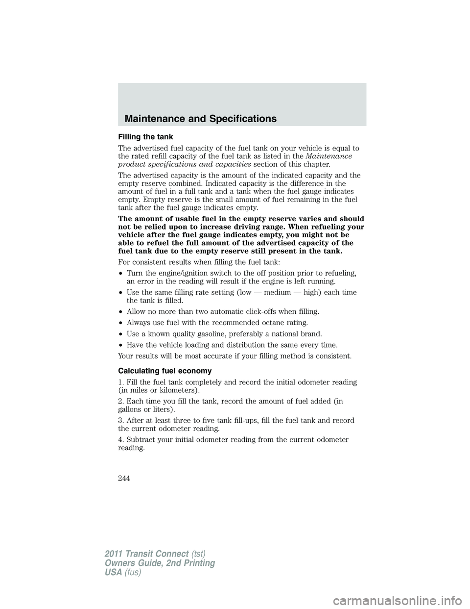 FORD TRANSIT 2011 Owners Manual Filling the tank
The advertised fuel capacity of the fuel tank on your vehicle is equal to
the rated refill capacity of the fuel tank as listed in theMaintenance
product specifications and capacitiess FORD TRANSIT 2011 Owners Manual Filling the tank
The advertised fuel capacity of the fuel tank on your vehicle is equal to
the rated refill capacity of the fuel tank as listed in theMaintenance
product specifications and capacitiess